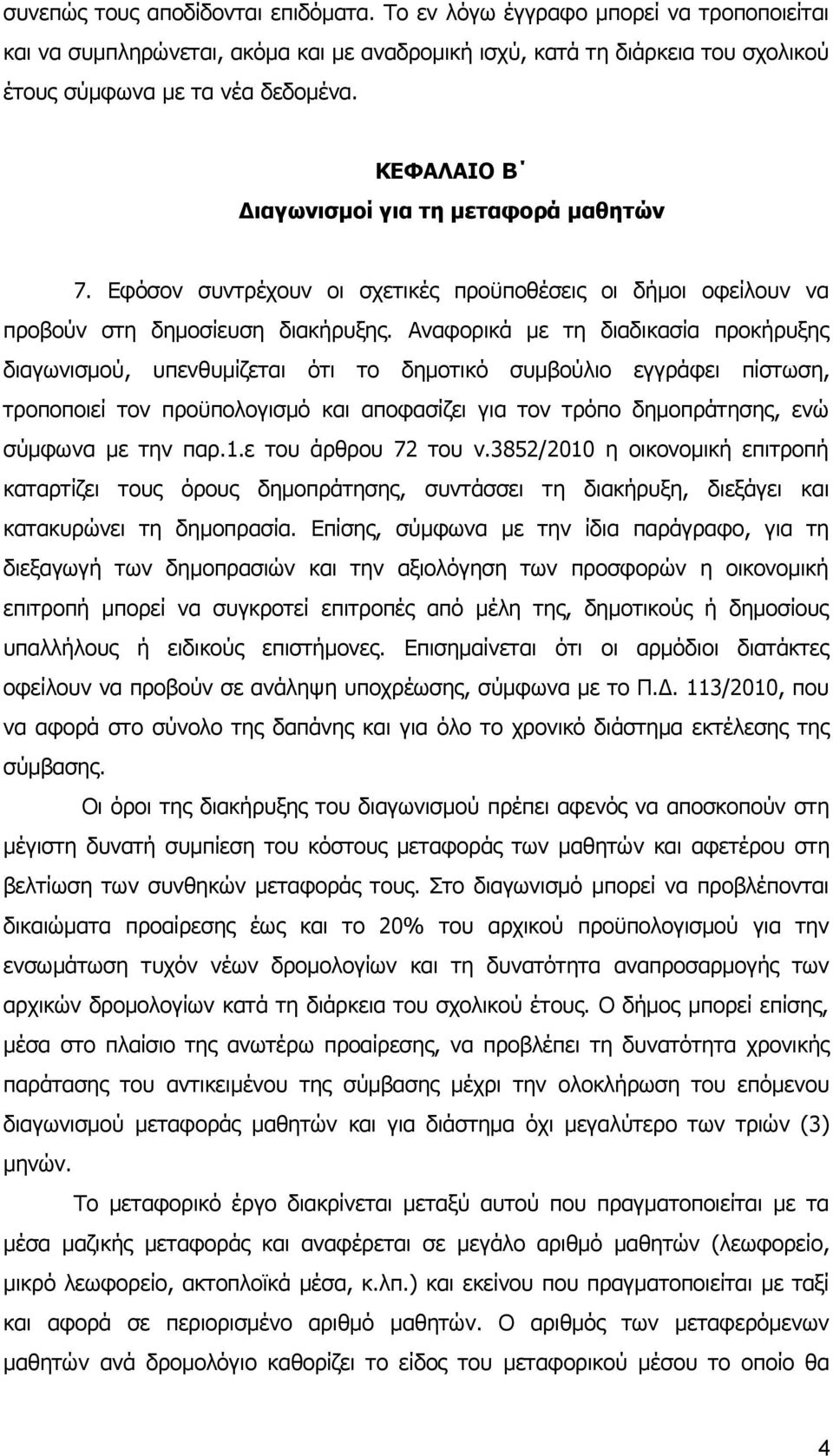 Αναφορικά με τη διαδικασία προκήρυξης διαγωνισμού, υπενθυμίζεται ότι το δημοτικό συμβούλιο εγγράφει πίστωση, τροποποιεί τον προϋπολογισμό και αποφασίζει για τον τρόπο δημοπράτησης, ενώ σύμφωνα με την