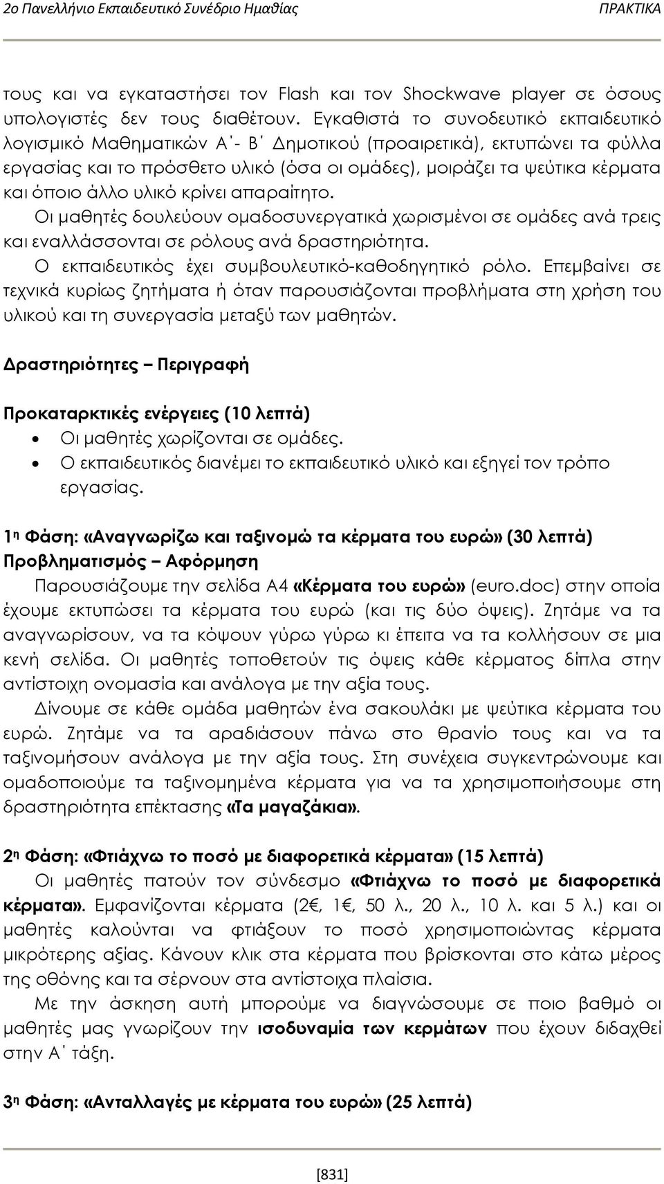 άλλο υλικό κρίνει απαραίτητο. Οι μαθητές δουλεύουν ομαδοσυνεργατικά χωρισμένοι σε ομάδες ανά τρεις και εναλλάσσονται σε ρόλους ανά δραστηριότητα. Ο εκπαιδευτικός έχει συμβουλευτικό-καθοδηγητικό ρόλο.