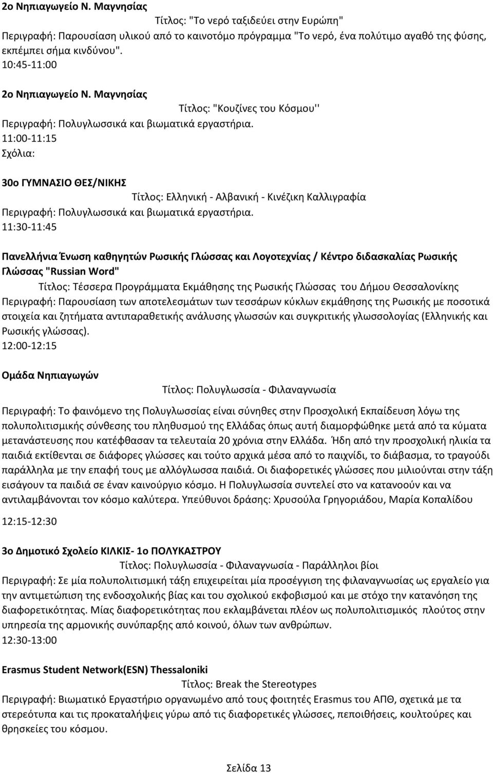 11:00-11:15 Σχόλια: 30ο ΓΥΜΝΑΣΙΟ ΘΕΣ/ΝΙΚΗΣ Τίτλος: Ελληνική - Αλβανική - Κινέζικη Καλλιγραφία Περιγραφή: Πολυγλωσσικά και βιωματικά εργαστήρια.