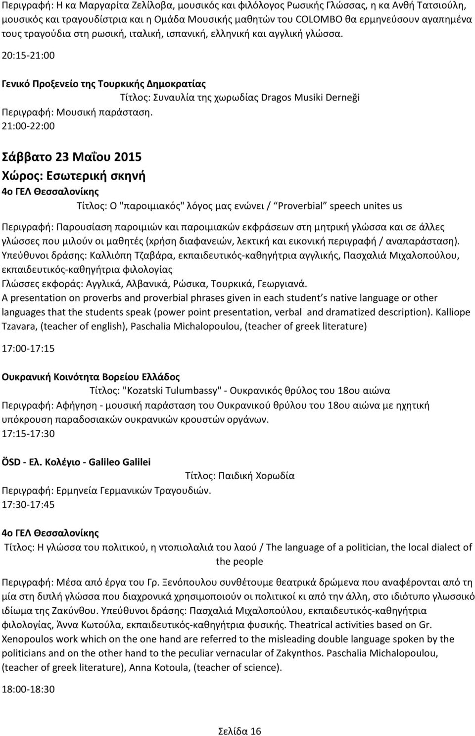 20:15-21:00 Γενικό Προξενείο της Τουρκικής Δημοκρατίας Τίτλος: Συναυλία της χωρωδίας Dragos Musiki Derneği Περιγραφή: Μουσική παράσταση.