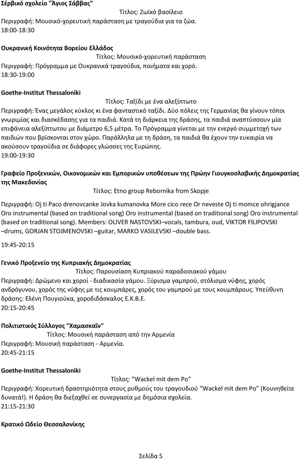 18:30-19:00 Goethe-Institut Thessaloniki Τίτλος: Ταξίδι με ένα αλεξίπτωτο Περιγραφή: Ένας μεγάλος κύκλος κι ένα φανταστικό ταξίδι.