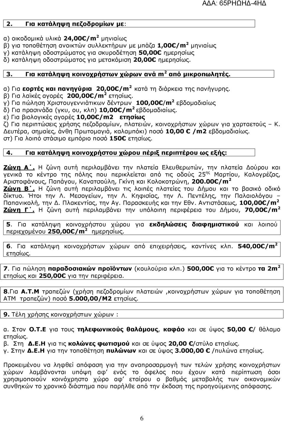 β) Για λαϊκές αγορές 200,00 /m 2 γ) Για πώληση Χριστουγεννιάτικων δέντρων 100,00 /m 2 εβδοµαδιαίως δ) Για πρασινάδα (γκυ, ου, κλπ) 10,00 /m 2 εβδοµαδιαίως.