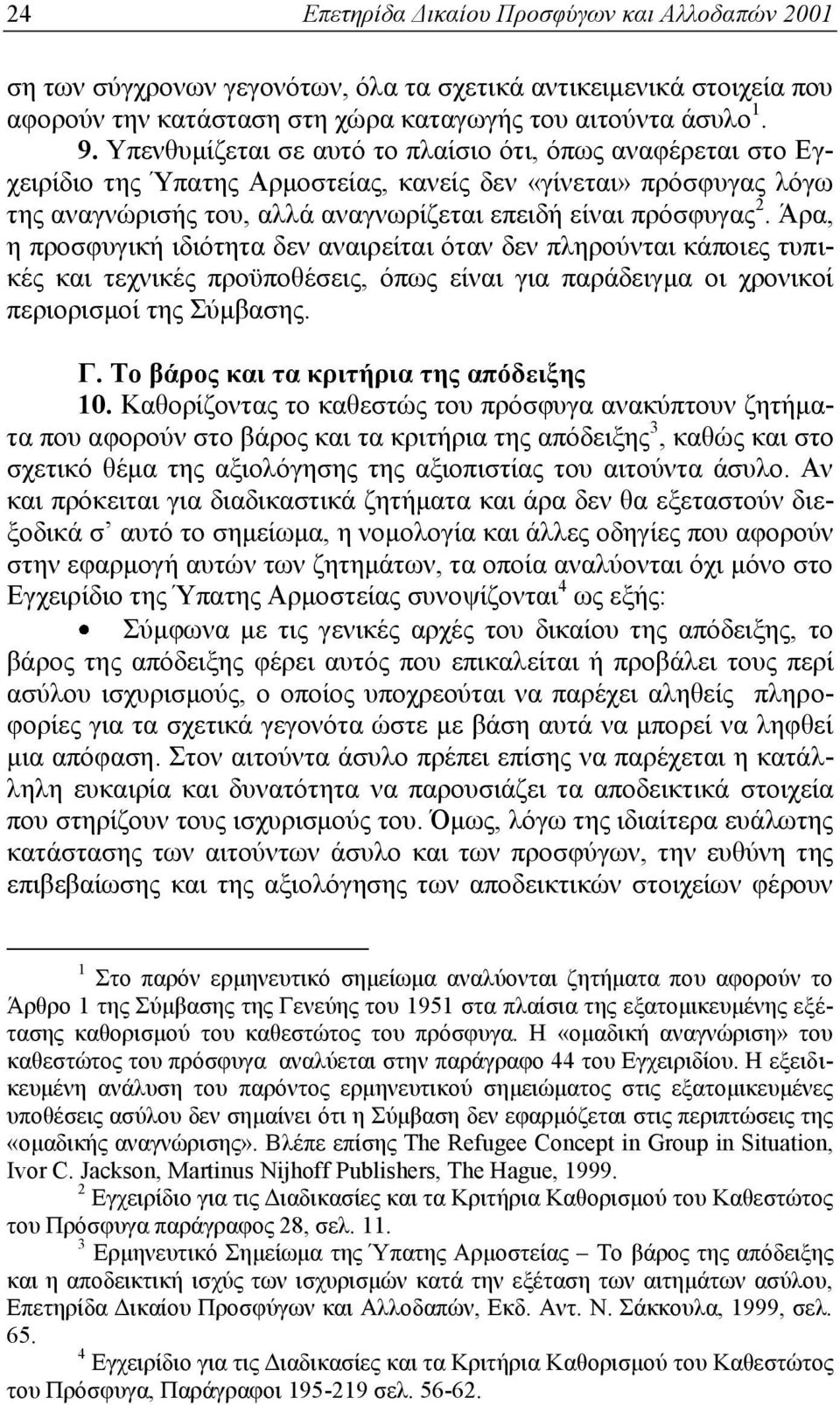 Άρα, η προσφυγική ιδιότητα δεν αναιρείται όταν δεν πληρούνται κάποιες τυπικές και τεχνικές προϋποθέσεις, όπως είναι για παράδειγμα οι χρονικοί περιορισμοί της Σύμβασης. Γ.