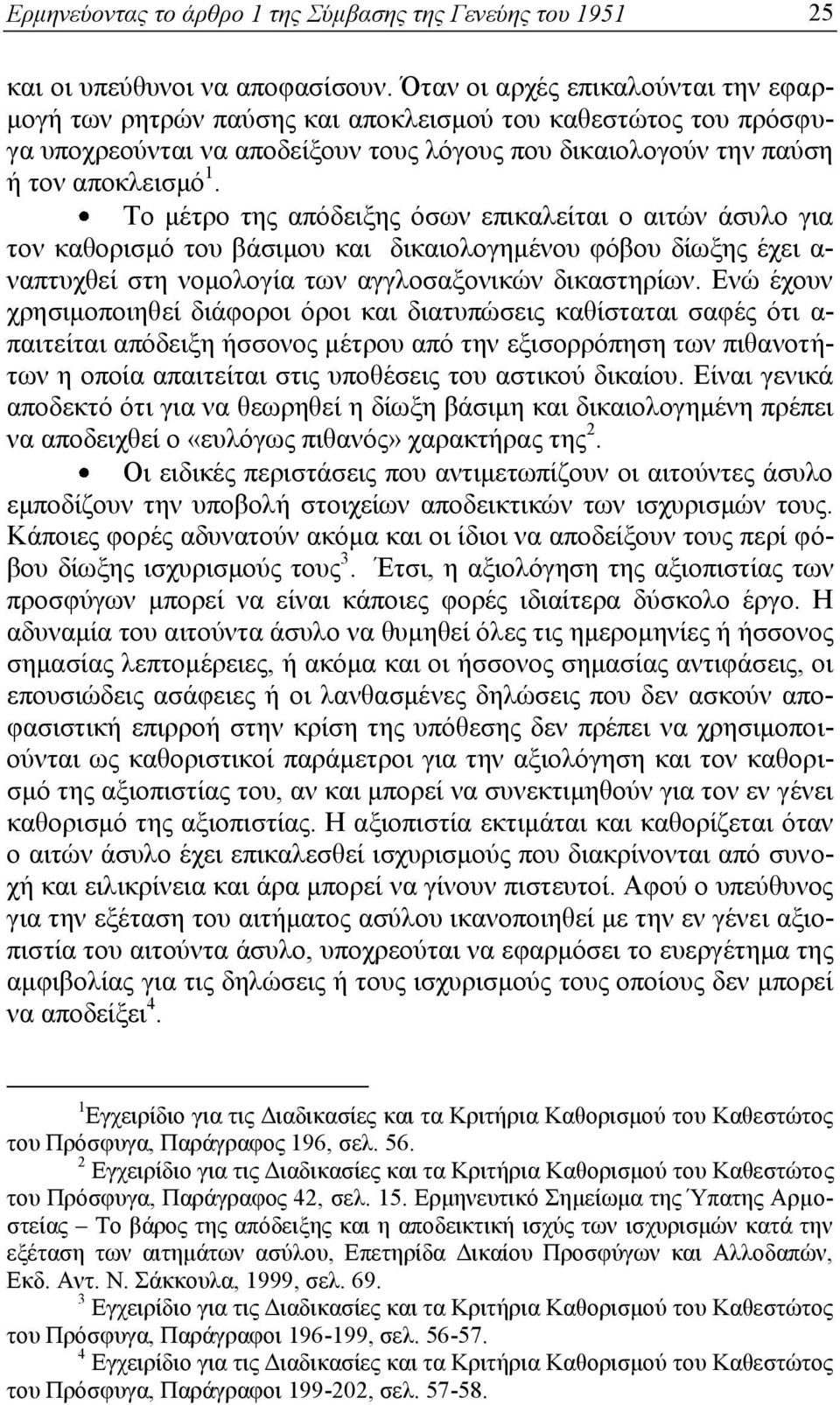 Το μέτρο της απόδειξης όσων επικαλείται ο αιτών άσυλο για τον καθορισμό του βάσιμου και δικαιολογημένου φόβου δίωξης έχει α- ναπτυχθεί στη νομολογία των αγγλοσαξονικών δικαστηρίων.