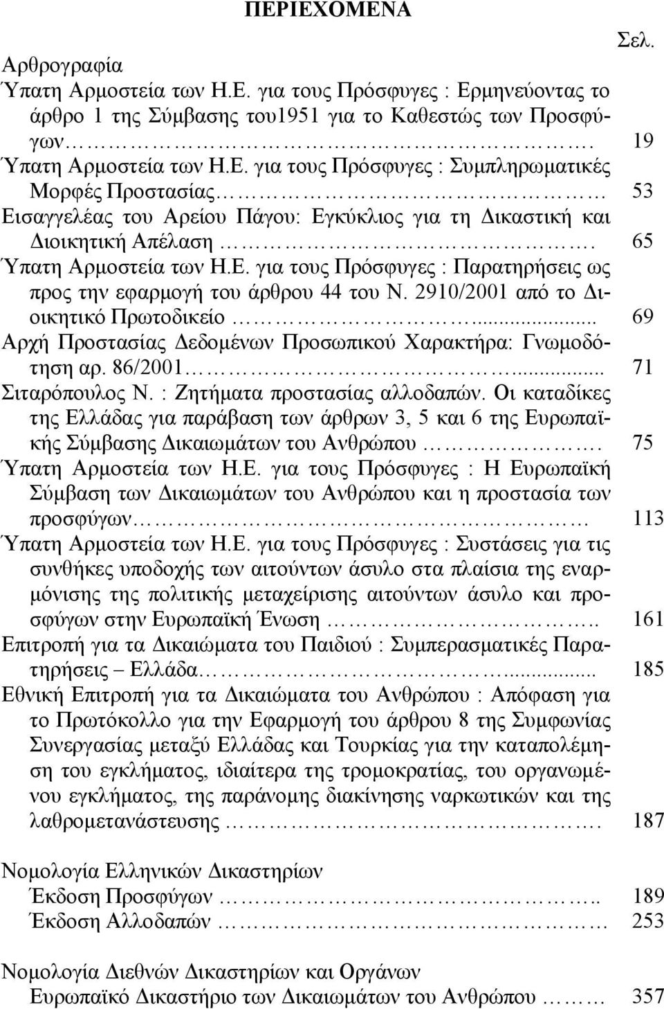 .. Αρχή Προστασίας Δεδομένων Προσωπικού Χαρακτήρα: Γνωμοδότηση αρ. 86/2001... Σιταρόπουλος Ν. : Ζητήματα προστασίας αλλοδαπών.