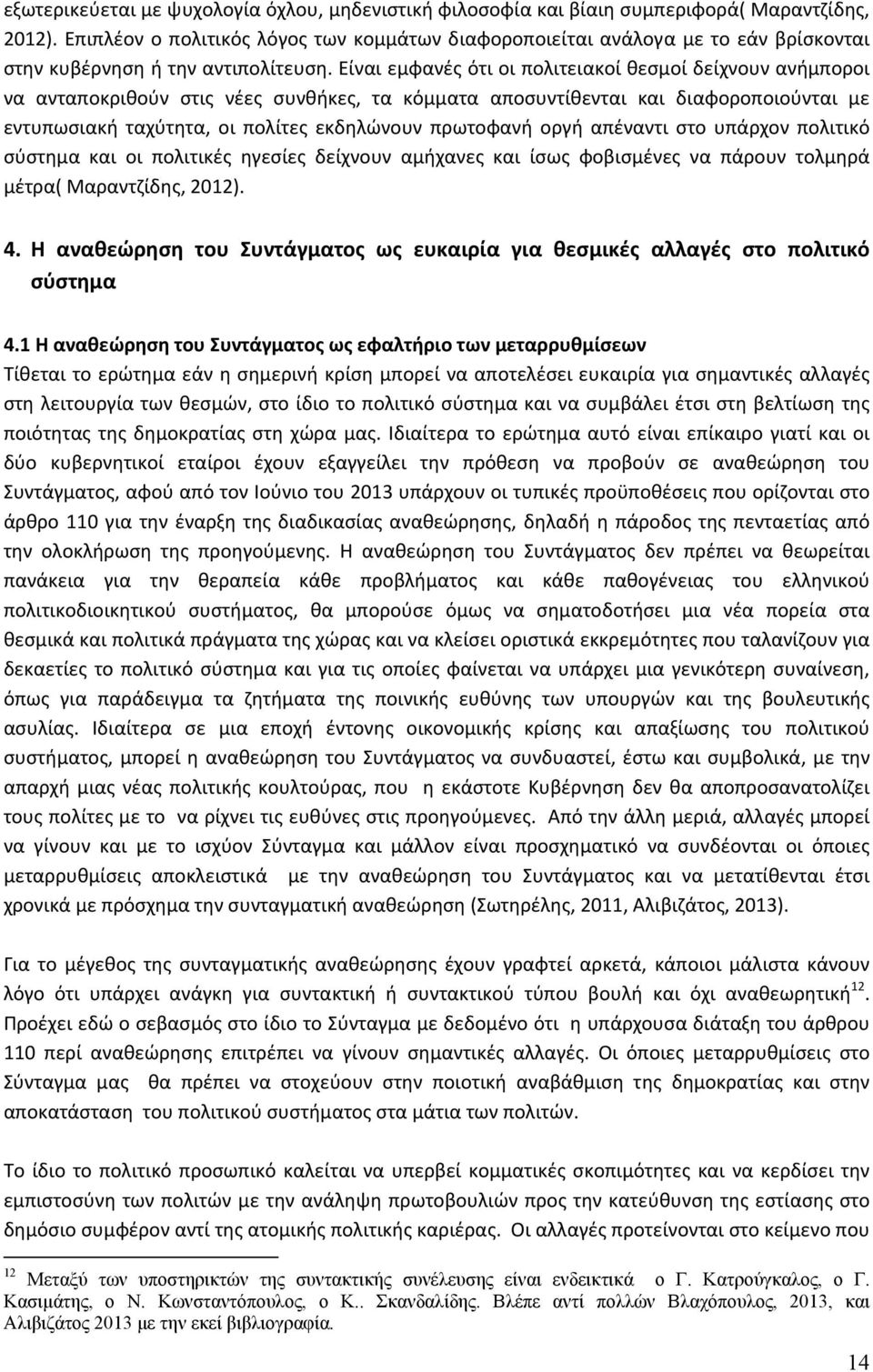 Είναι εμφανές ότι οι πολιτειακοί θεσμοί δείχνουν ανήμποροι να ανταποκριθούν στις νέες συνθήκες, τα κόμματα αποσυντίθενται και διαφοροποιούνται με εντυπωσιακή ταχύτητα, οι πολίτες εκδηλώνουν πρωτοφανή