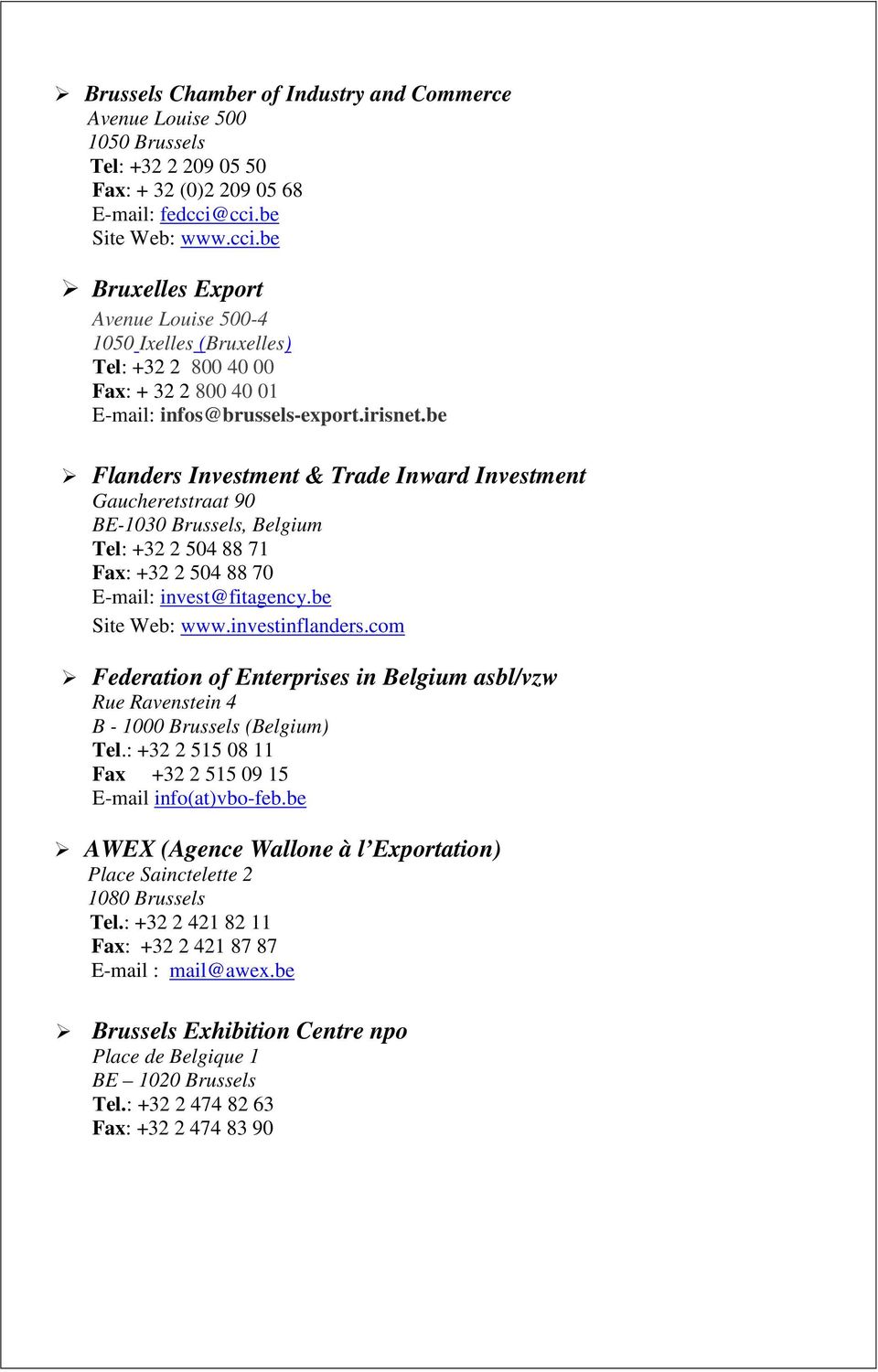 be Flanders Investment & Trade Inward Investment Gaucheretstraat 90 BE-1030 Brussels, Belgium Tel: +32 2 504 88 71 Fax: +32 2 504 88 70 E-mail: invest@fitagency.be Site Web: www.investinflanders.