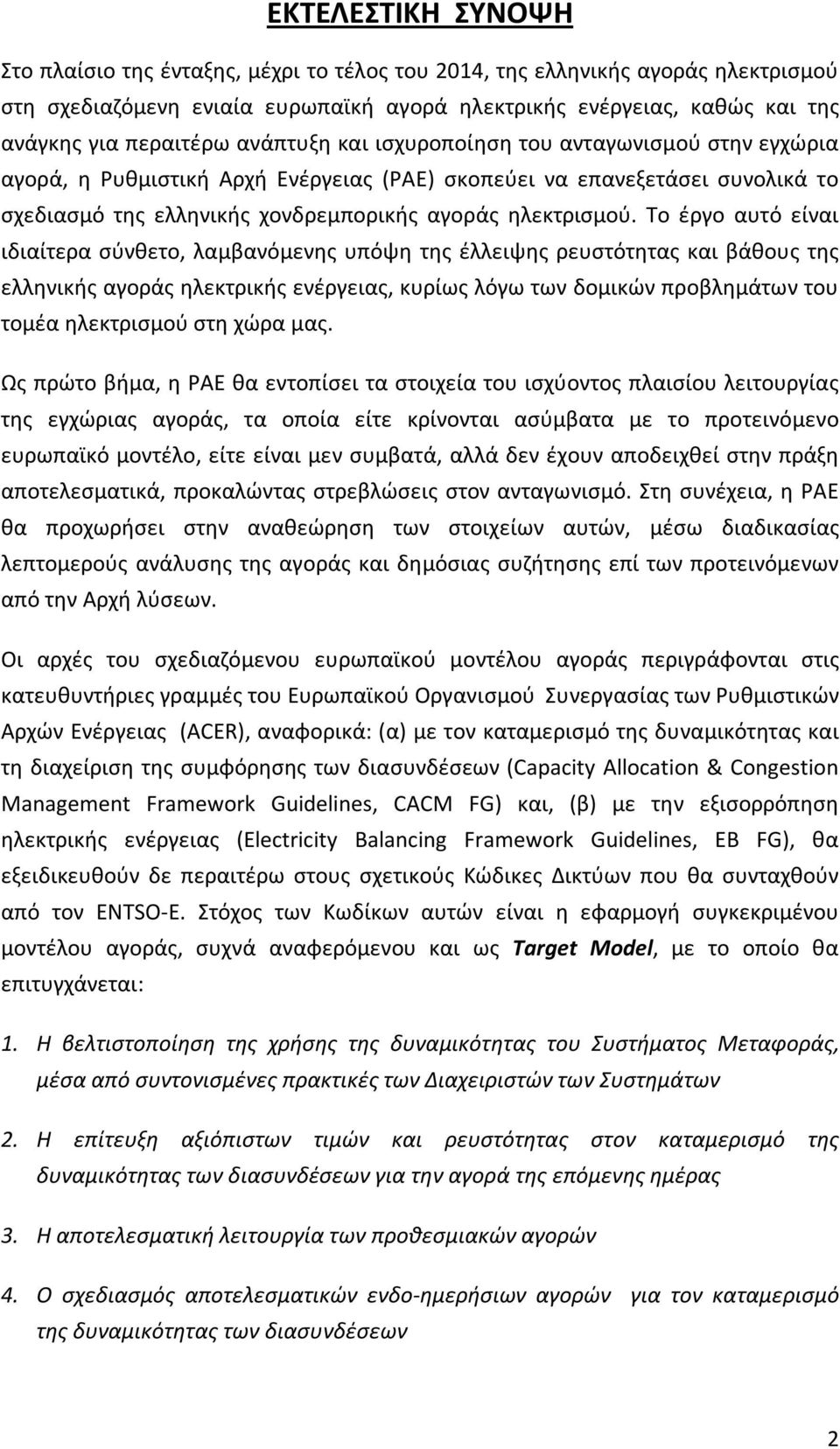 Το έργο αυτό είναι ιδιαίτερα σύνθετο, λαμβανόμενης υπόψη της έλλειψης ρευστότητας και βάθους της ελληνικής αγοράς ηλεκτρικής ενέργειας, κυρίως λόγω των δομικών προβλημάτων του τομέα ηλεκτρισμού στη