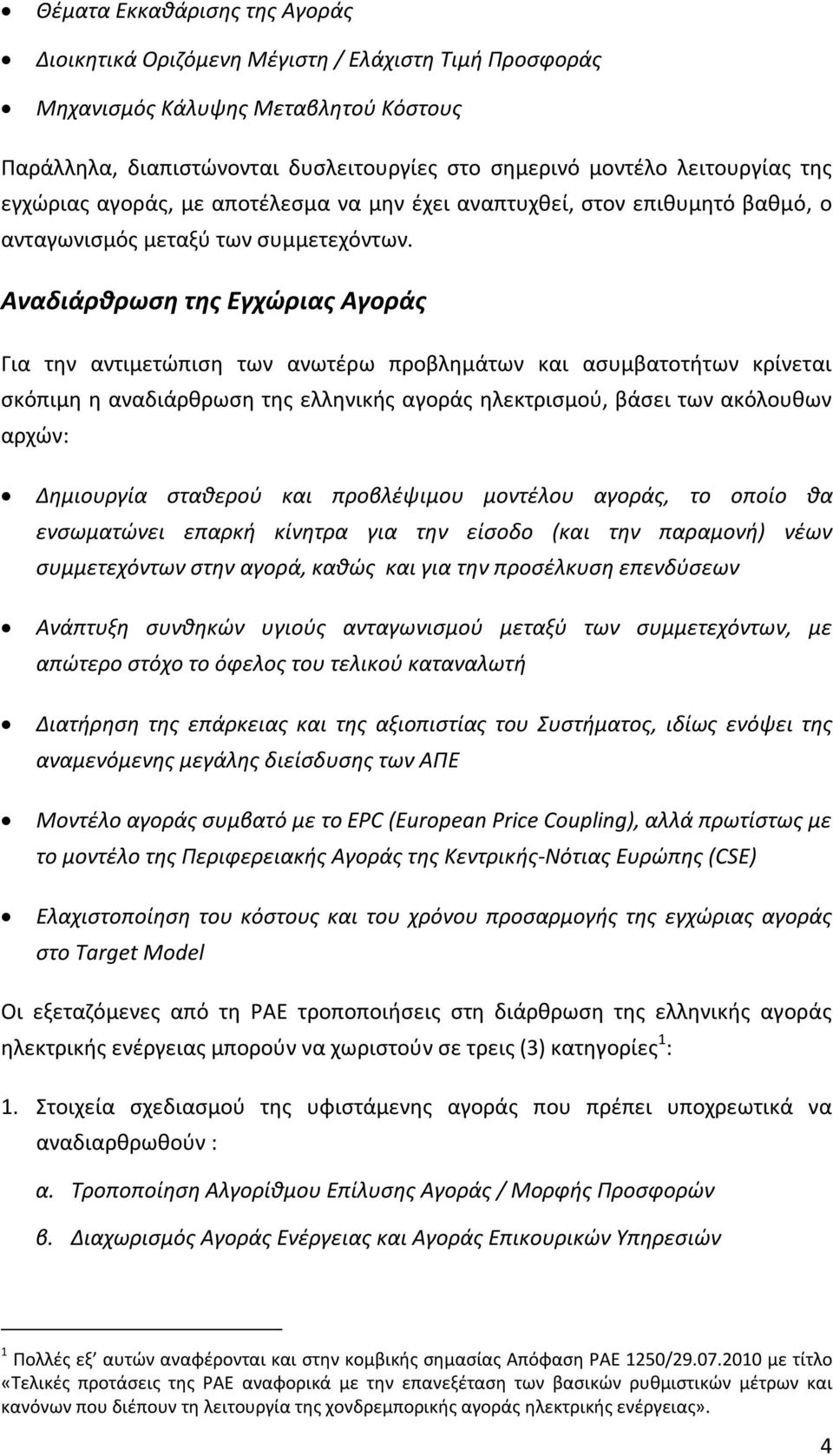 Αναδιάρθρωση της Εγχώριας Αγοράς Για την αντιμετώπιση των ανωτέρω προβλημάτων και ασυμβατοτήτων κρίνεται σκόπιμη η αναδιάρθρωση της ελληνικής αγοράς ηλεκτρισμού, βάσει των ακόλουθων αρχών: Δημιουργία