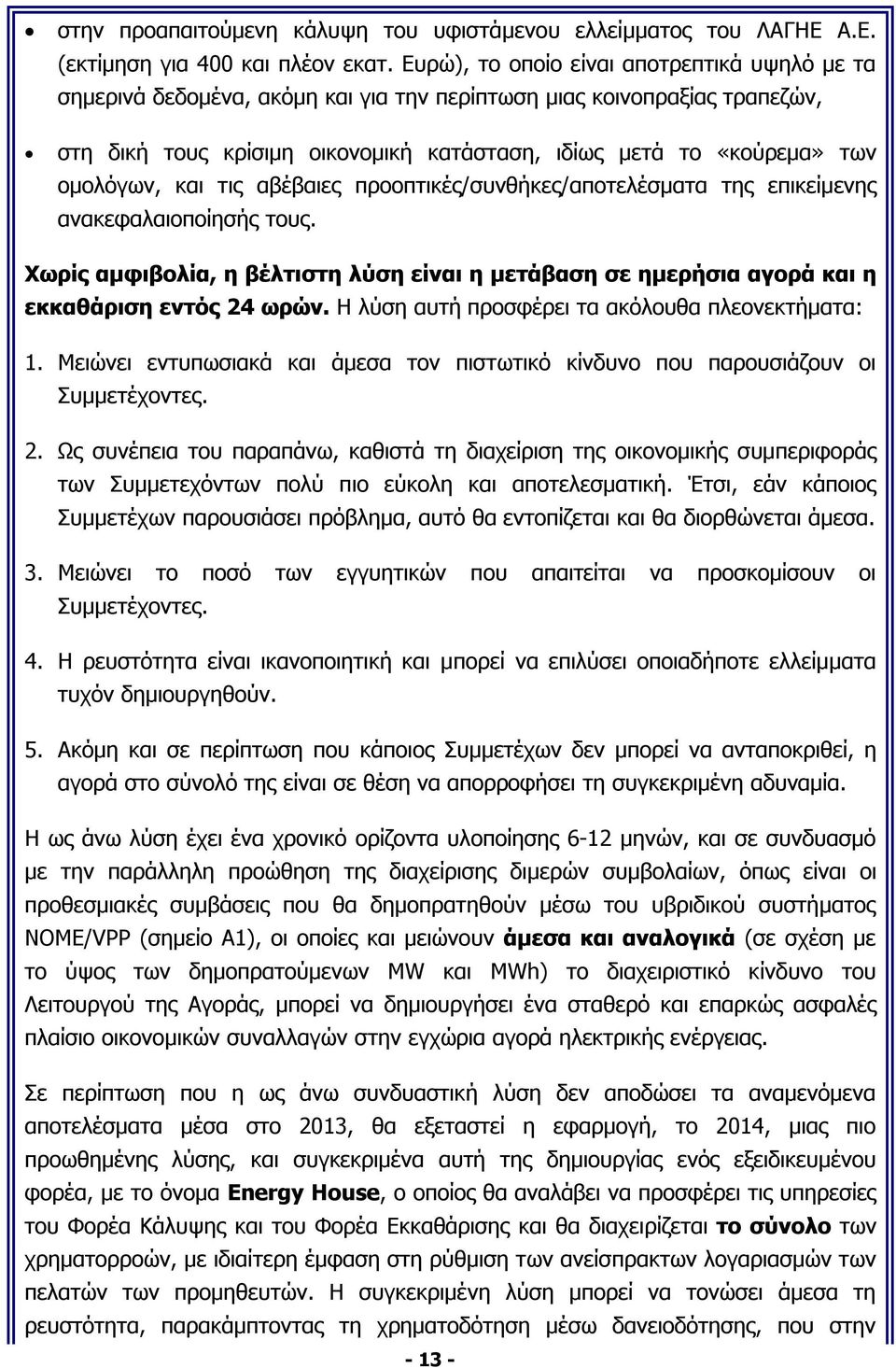 ομολόγων, και τις αβέβαιες προοπτικές/συνθήκες/αποτελέσματα της επικείμενης ανακεφαλαιοποίησής τους. Χωρίς αμφιβολία, η βέλτιστη λύση είναι η μετάβαση σε ημερήσια αγορά και η εκκαθάριση εντός 24 ωρών.