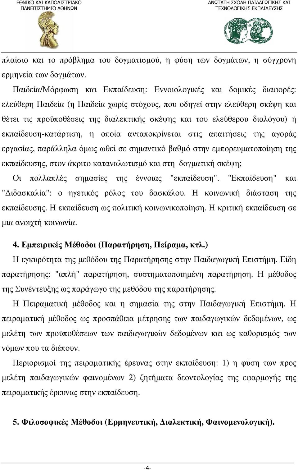 ελεύθερου διαλόγου) ή εκπαίδευση-κατάρτιση, η οποία ανταποκρίνεται στις απαιτήσεις της αγοράς εργασίας, παράλληλα όμως ωθεί σε σημαντικό βαθμό στην εμπορευματοποίηση της εκπαίδευσης, στον άκριτο