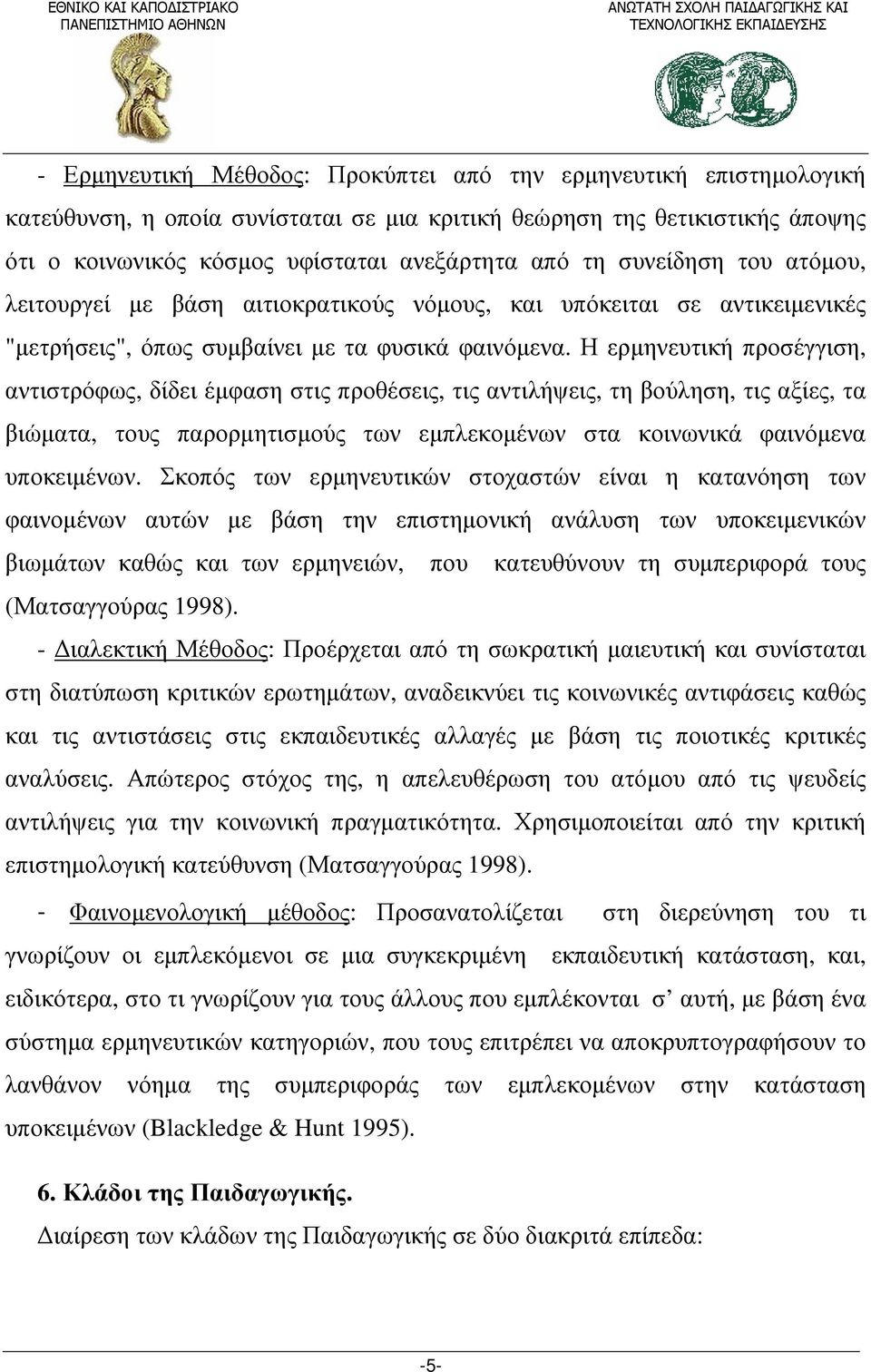 Η ερμηνευτική προσέγγιση, αντιστρόφως, δίδει έμφαση στις προθέσεις, τις αντιλήψεις, τη βούληση, τις αξίες, τα βιώματα, τους παρορμητισμούς των εμπλεκομένων στα κοινωνικά φαινόμενα υποκειμένων.