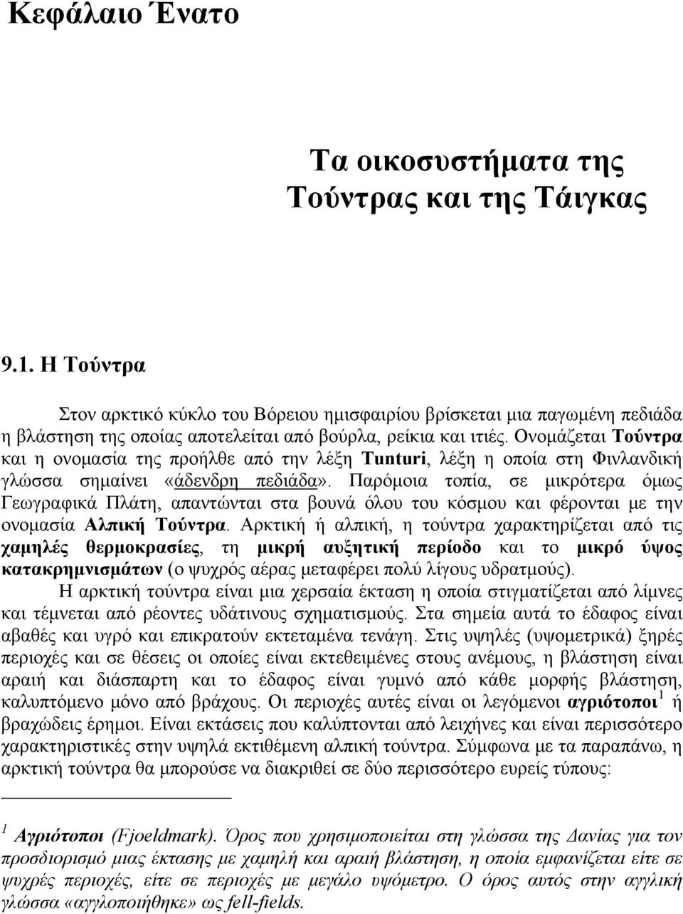 Ονομάζεται Τούντρα και η ονομασία της προήλθε από την λέξη Tunturi, λέξη η οποία στη Φινλανδική γλώσσα σημαίνει «άδενδρη πεδιάδα».