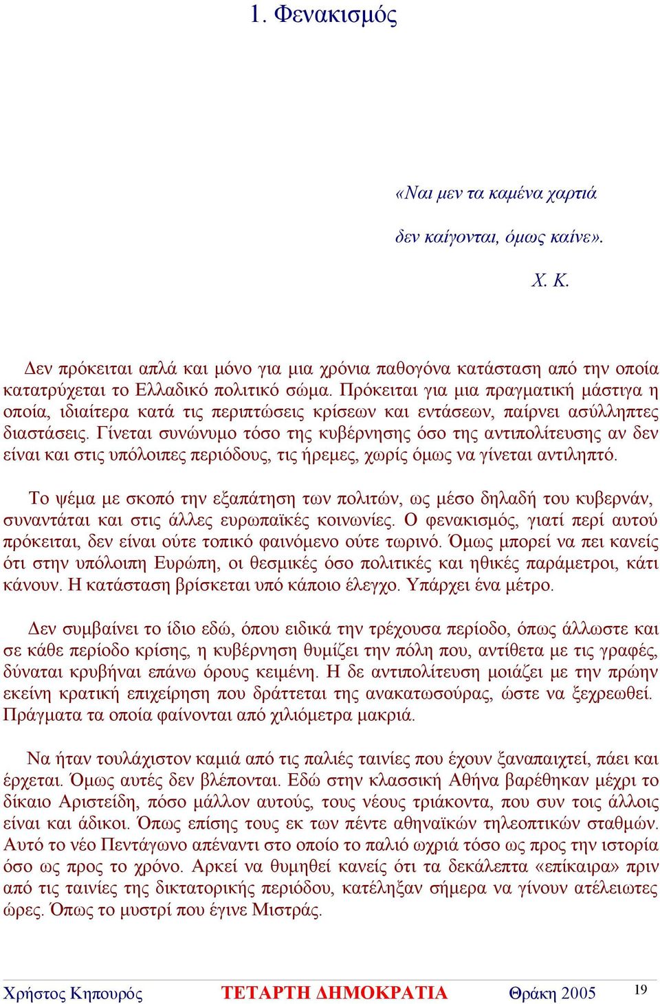 Γίνεται συνώνυμο τόσο της κυβέρνησης όσο της αντιπολίτευσης αν δεν είναι και στις υπόλοιπες περιόδους, τις ήρεμες, χωρίς όμως να γίνεται αντιληπτό.