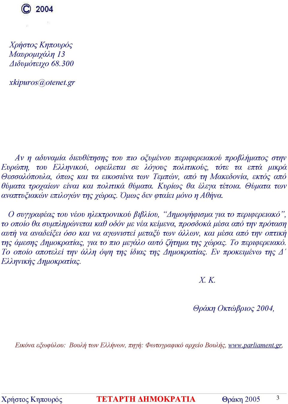 από τη Μακεδονία, εκτός από θύματα τροχαίων είναι και πολιτικά θύματα. Κυρίως θα έλεγα τέτοια. Θύματα των αναπτυξιακών επιλογών της χώρας. Όμως δεν φταίει μόνο η Αθήνα.