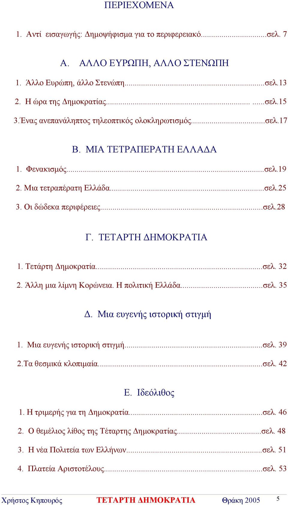 ..σελ. 32 2. Άλλη μια λίμνη Κορώνεια. Η πολιτική Ελλάδα...σελ. 35 Δ. Μια ευγενής ιστορική στιγμή 1. Μια ευγενής ιστορική στιγμή...σελ. 39 2.Τα θεσμικά κλοπιμαία...σελ. 42 E.