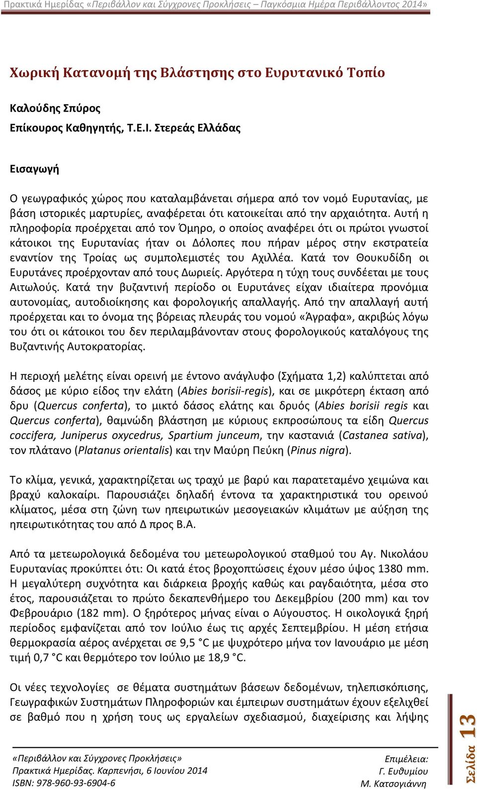 Αυτή η πληροφορία προέρχεται από τον Όμηρο, ο οποίος αναφέρει ότι οι πρώτοι γνωστοί κάτοικοι της Ευρυτανίας ήταν οι Δόλοπες που πήραν μέρος στην εκστρατεία εναντίον της Τροίας ως συμπολεμιστές του