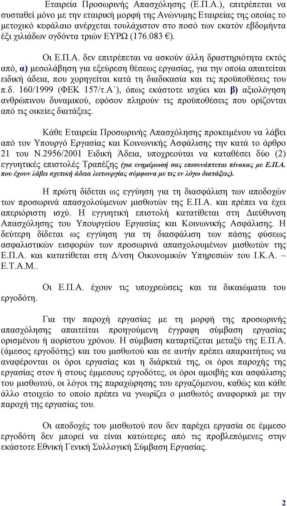 ), επιτρέπεται να συσταθεί μόνο με την εταιρική μορφή της Ανώνυμης Εταιρείας της οποίας το μετοχικό κεφάλαιο ανέρχεται τουλάχιστον στο ποσό των εκατόν εβδομήντα έξι χιλιάδων ογδόντα τριών ΕΥΡΩ (176.