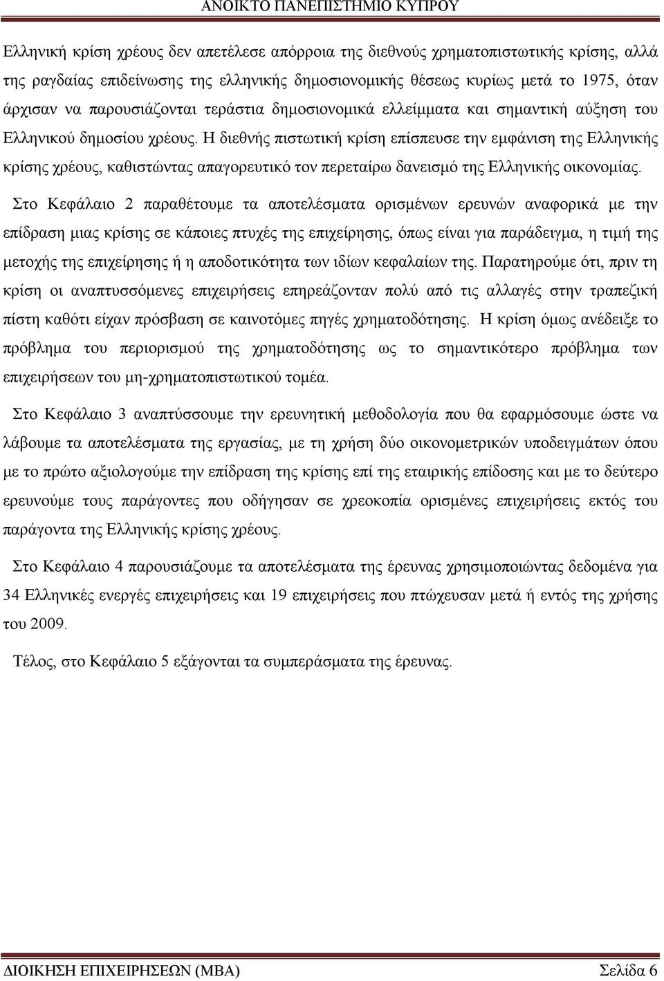 Η διεθνής πιστωτική κρίση επίσπευσε την εμφάνιση της Ελληνικής κρίσης χρέους, καθιστώντας απαγορευτικό τον περεταίρω δανεισμό της Ελληνικής οικονομίας.