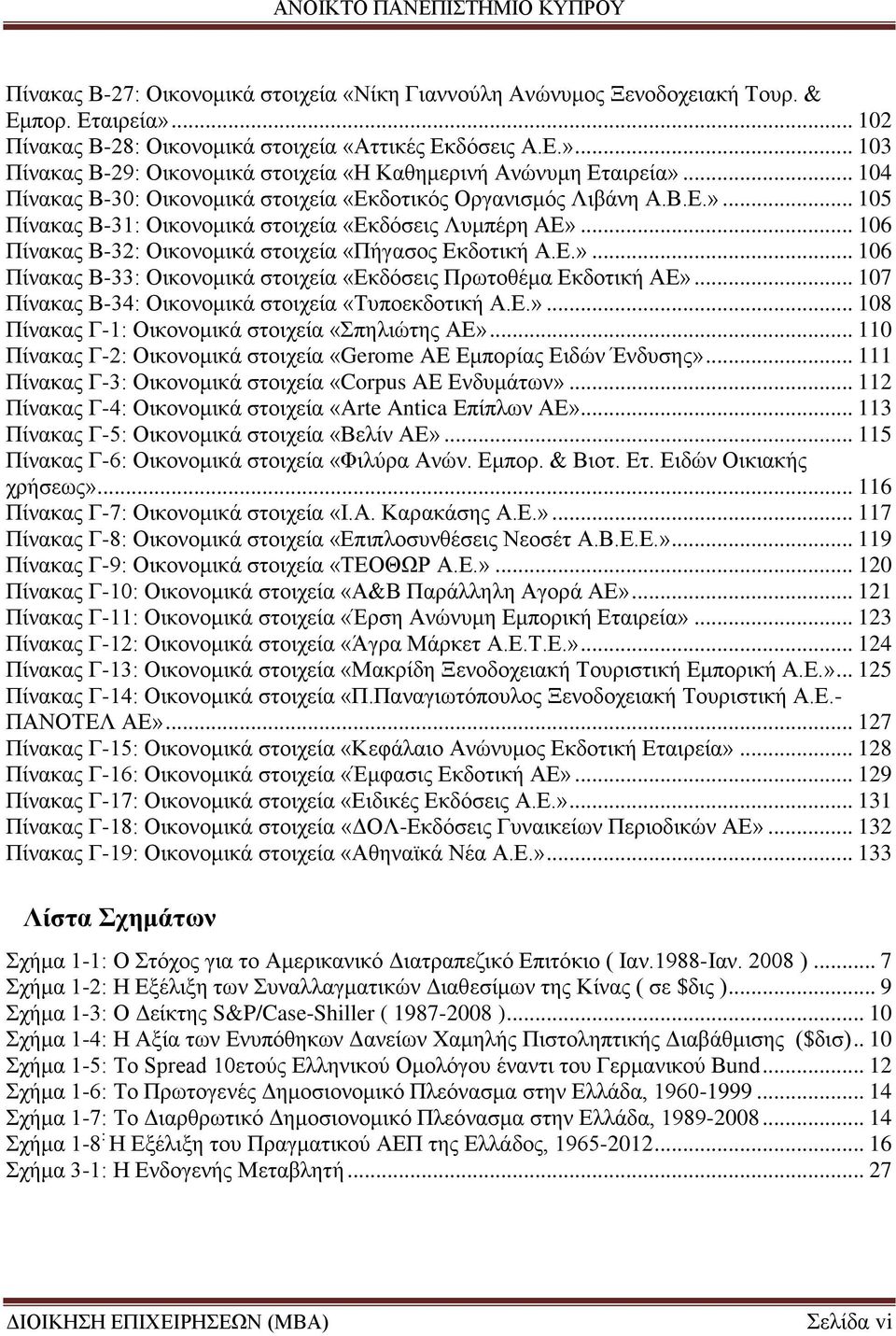 Ε.»... 106 Πίνακας Β-33: Οικονομικά στοιχεία «Εκδόσεις Πρωτοθέμα Εκδοτική ΑΕ»... 107 Πίνακας Β-34: Οικονομικά στοιχεία «Τυποεκδοτική Α.Ε.»... 108 Πίνακας Γ-1: Οικονομικά στοιχεία «Σπηλιώτης ΑΕ».