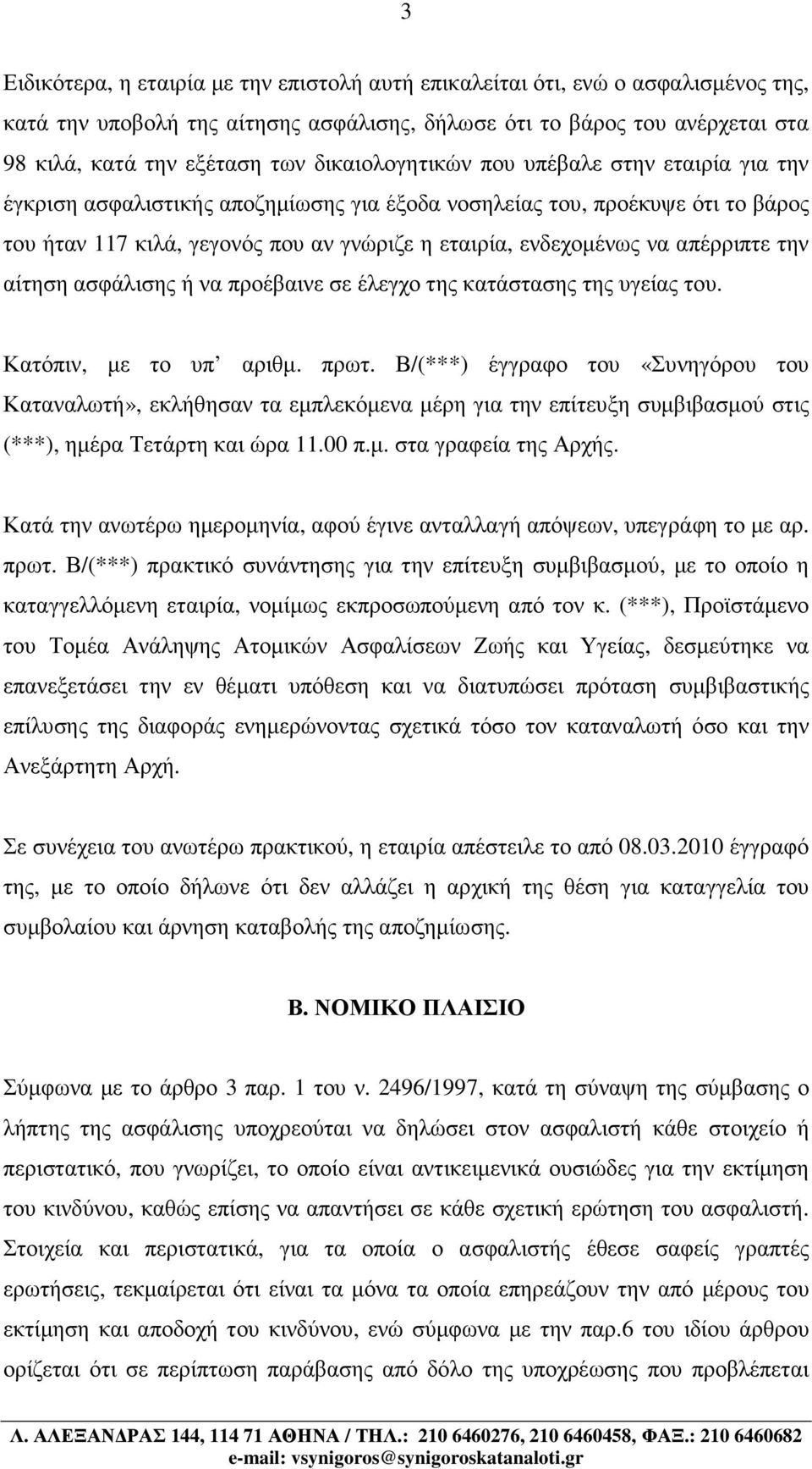 απέρριπτε την αίτηση ασφάλισης ή να προέβαινε σε έλεγχο της κατάστασης της υγείας του. Κατόπιν, µε το υπ αριθµ. πρωτ.