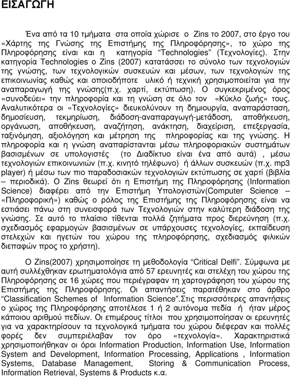 Στην κατηγορία Technologies ο Zins (2007) κατατάσσει το σύνολο των τεχνολογιών της γνώσης, των τεχνολογικών συσκευών και μέσων, των τεχνολογιών της επικοινωνίας καθώς και οποιοδήποτε υλικό ή τεχνική