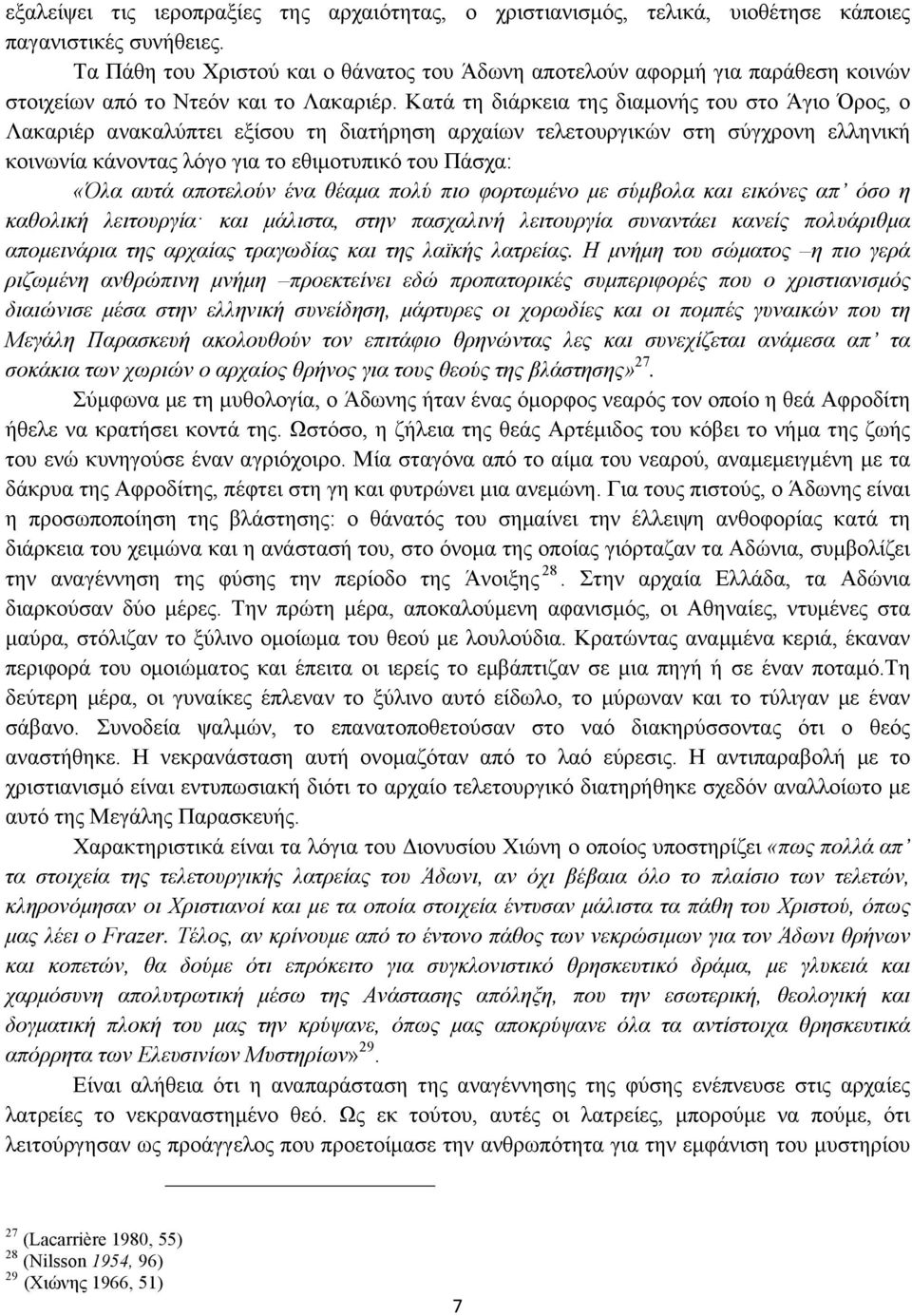 Κατά τη διάρκεια της διαµονής του στο Άγιο Όρος, ο Λακαριέρ ανακαλύπτει εξίσου τη διατήρηση αρχαίων τελετουργικών στη σύγχρονη ελληνική κοινωνία κάνοντας λόγο για το εθιµοτυπικό του Πάσχα: «Όλα αυτά