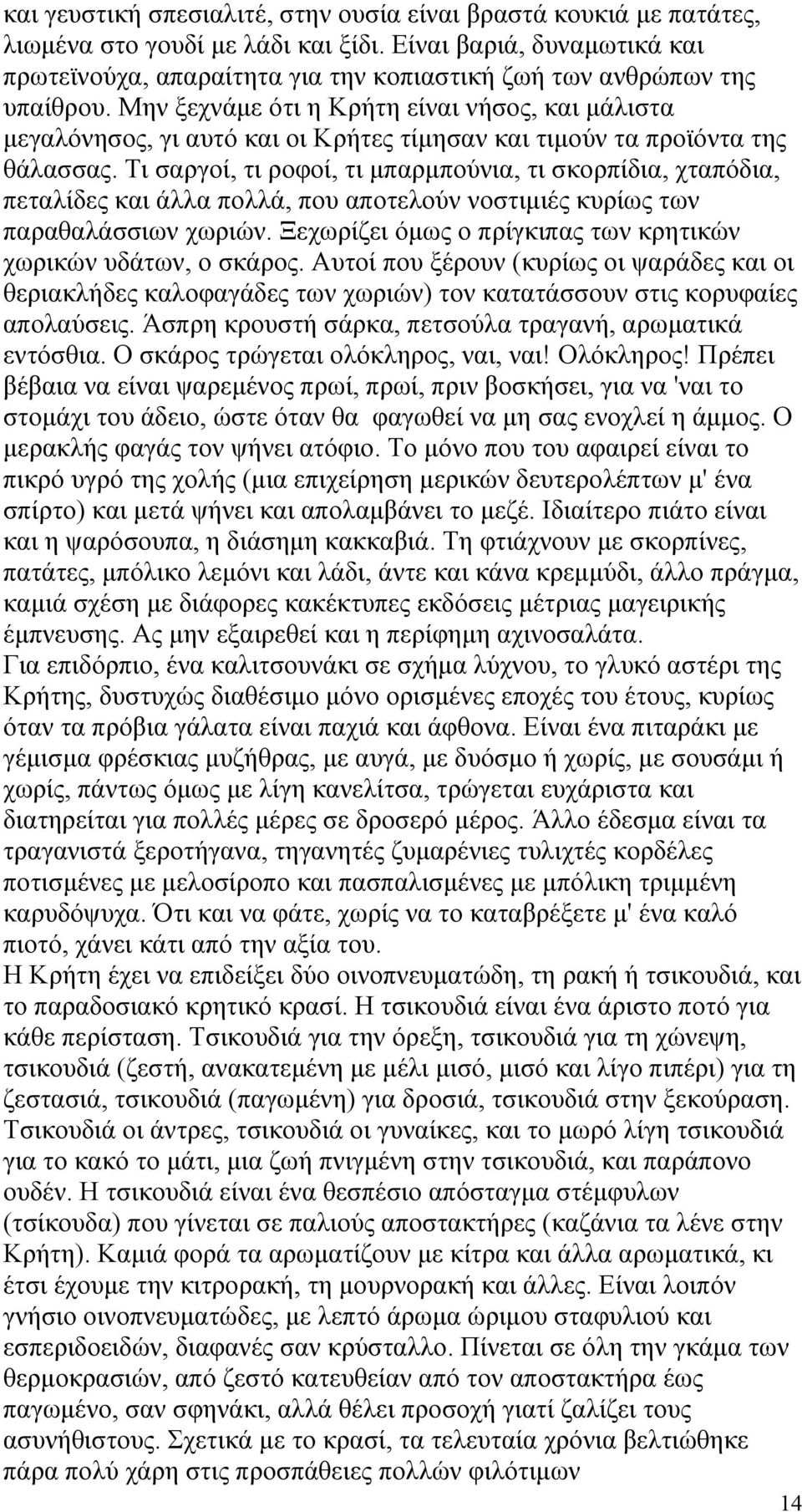 Μην ξεχνάµε ότι η Κρήτη είναι νήσος, και µάλιστα µεγαλόνησος, γι αυτό και οι Κρήτες τίµησαν και τιµούν τα προϊόντα της θάλασσας.