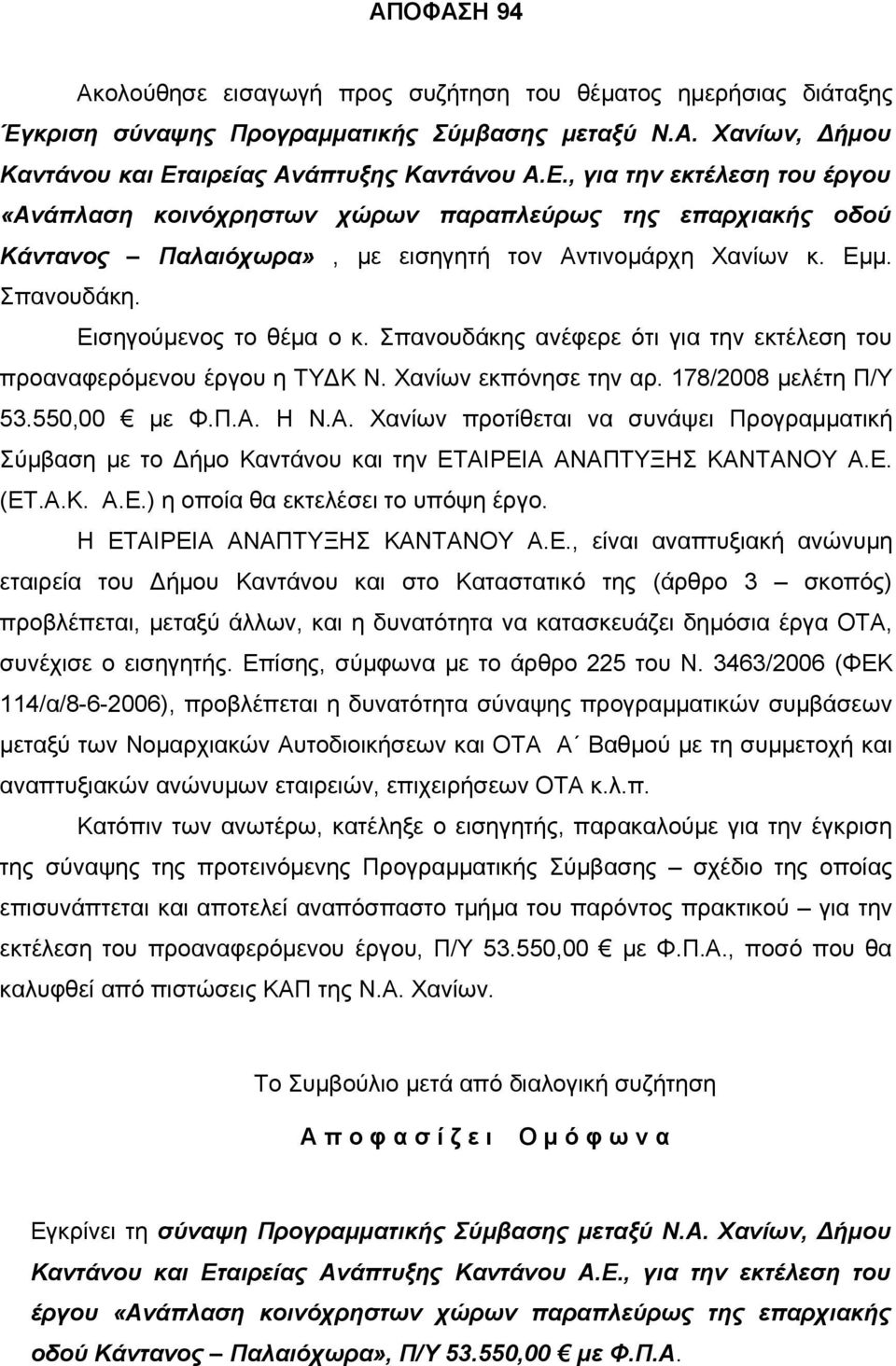 Εισηγούμενος το θέμα ο κ. Σπανουδάκης ανέφερε ότι για την εκτέλεση του προαναφερόμενου έργου η ΤΥΔΚ Ν. Χανίων εκπόνησε την αρ. 178/2008 μελέτη Π/Υ 53.550,00 με Φ.Π.Α.