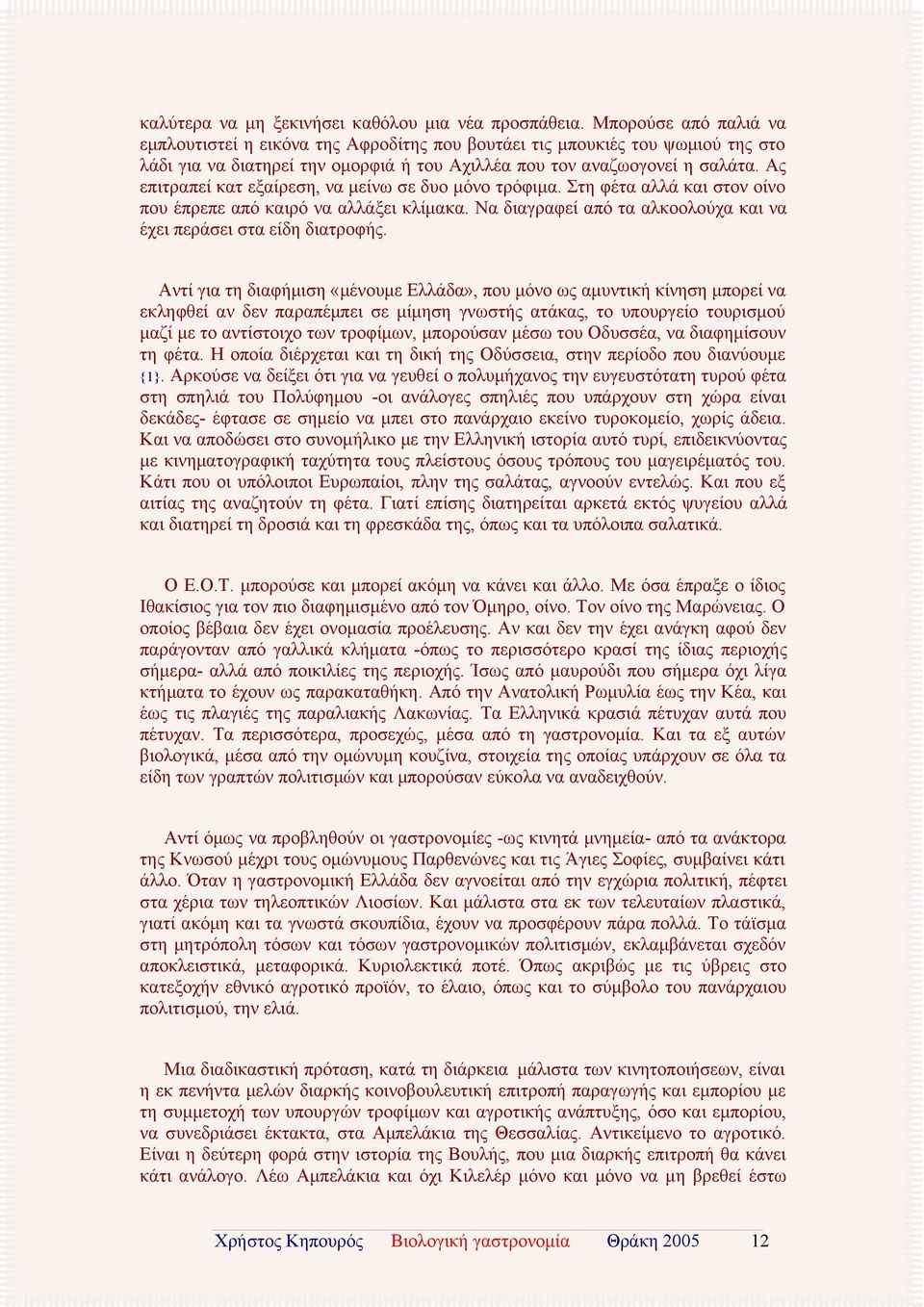 Ας επιτραπεί κατ εξαίρεση, να μείνω σε δυο μόνο τρόφιμα. Στη φέτα αλλά και στον οίνο που έπρεπε από καιρό να αλλάξει κλίμακα. Να διαγραφεί από τα αλκοολούχα και να έχει περάσει στα είδη διατροφής.