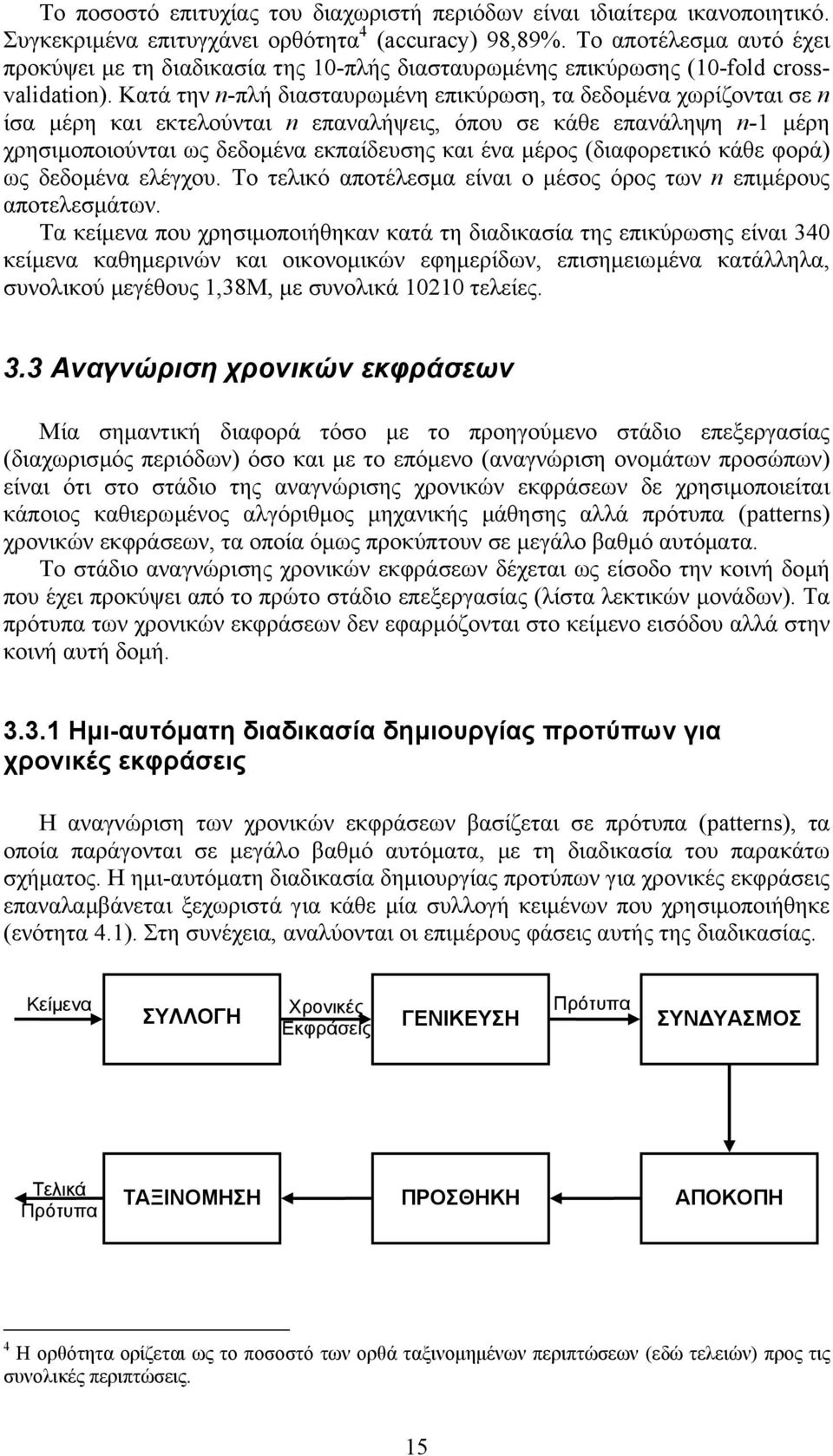 Κατά την n-πλή διασταυρωµένη επικύρωση, τα δεδοµένα χωρίζονται σε n ίσα µέρη και εκτελούνται n επαναλήψεις, όπου σε κάθε επανάληψη n-1 µέρη χρησιµοποιούνται ως δεδοµένα εκπαίδευσης και ένα µέρος