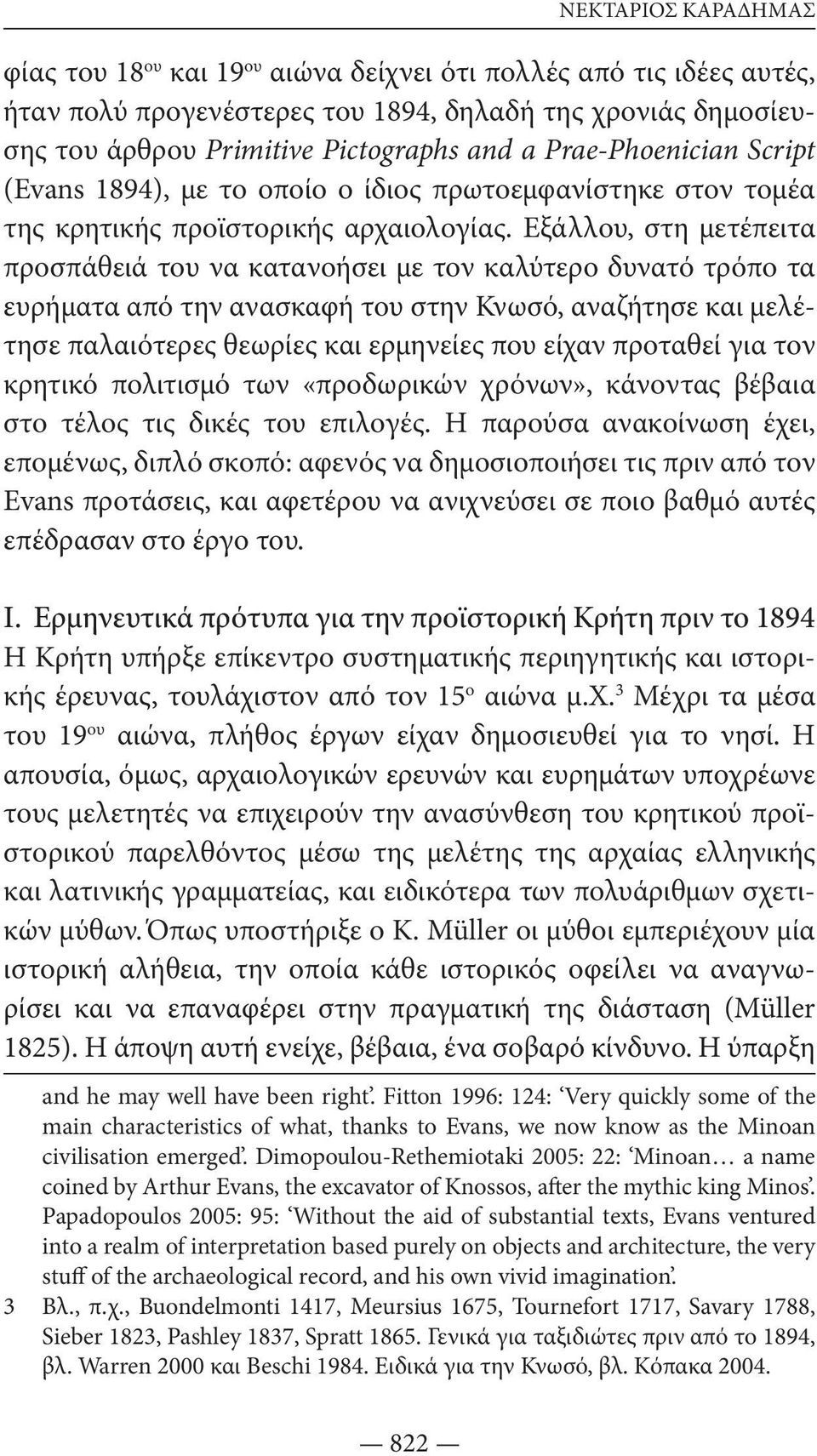 Εξάλλου, στη μετέπειτα προσπάθειά του να κατανοήσει με τον καλύτερο δυνατό τρόπο τα ευρήματα από την ανασκαφή του στην Κνωσό, αναζήτησε και μελέτησε παλαιότερες θεωρίες και ερμηνείες που είχαν