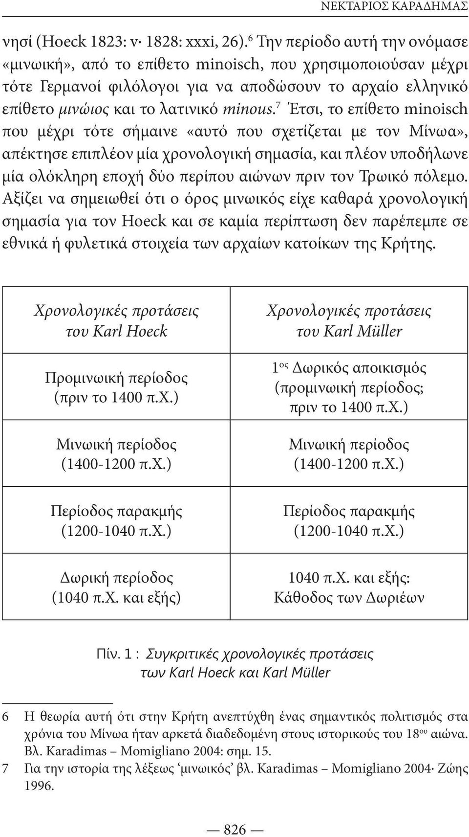 7 Έτσι, το επίθετο minoisch που μέχρι τότε σήμαινε «αυτό που σχετίζεται με τον Μίνωα», απέκτησε επιπλέον μία χρονολογική σημασία, και πλέον υποδήλωνε μία ολόκληρη εποχή δύο περίπου αιώνων πριν τον