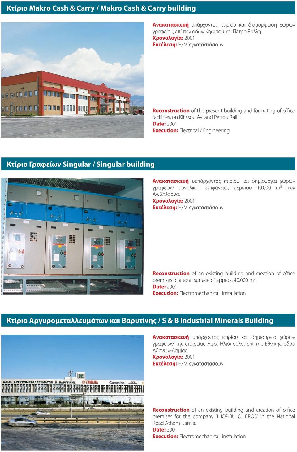 and Petrou Ralli Date: 2001 Execution: Electrical / Engineering Κτίριο Γραφείων Singular / Singular building Ανακατασκευή υυπάρχοντος κτιρίου και δημιουργία χώρων γραφείων συνολικής επιφάνειας