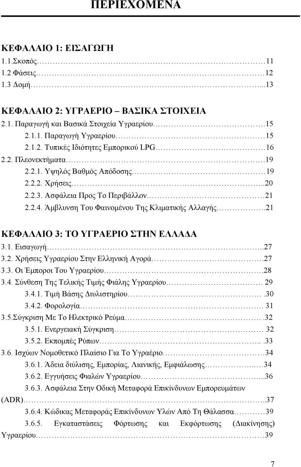 21 ΚΕΦΑΛΑΙΟ 3: ΤΟ ΥΓΡΑΕΡΙΟ ΣΤΗΝ ΕΛΛΑΔΑ 3.1. Εισαγωγή..27 3.2. Χρήσεις Υγραερίου Στην Ελληνική Αγορά.27 3.3. Οι Έμποροι Του Υγραερίου.28 3.4. Σύνθεση Της Τελικής Τιμής Φιάλης Υγραερίου. 29 3.4.1. Τιμή Βάσης Διυλιστηρίου.