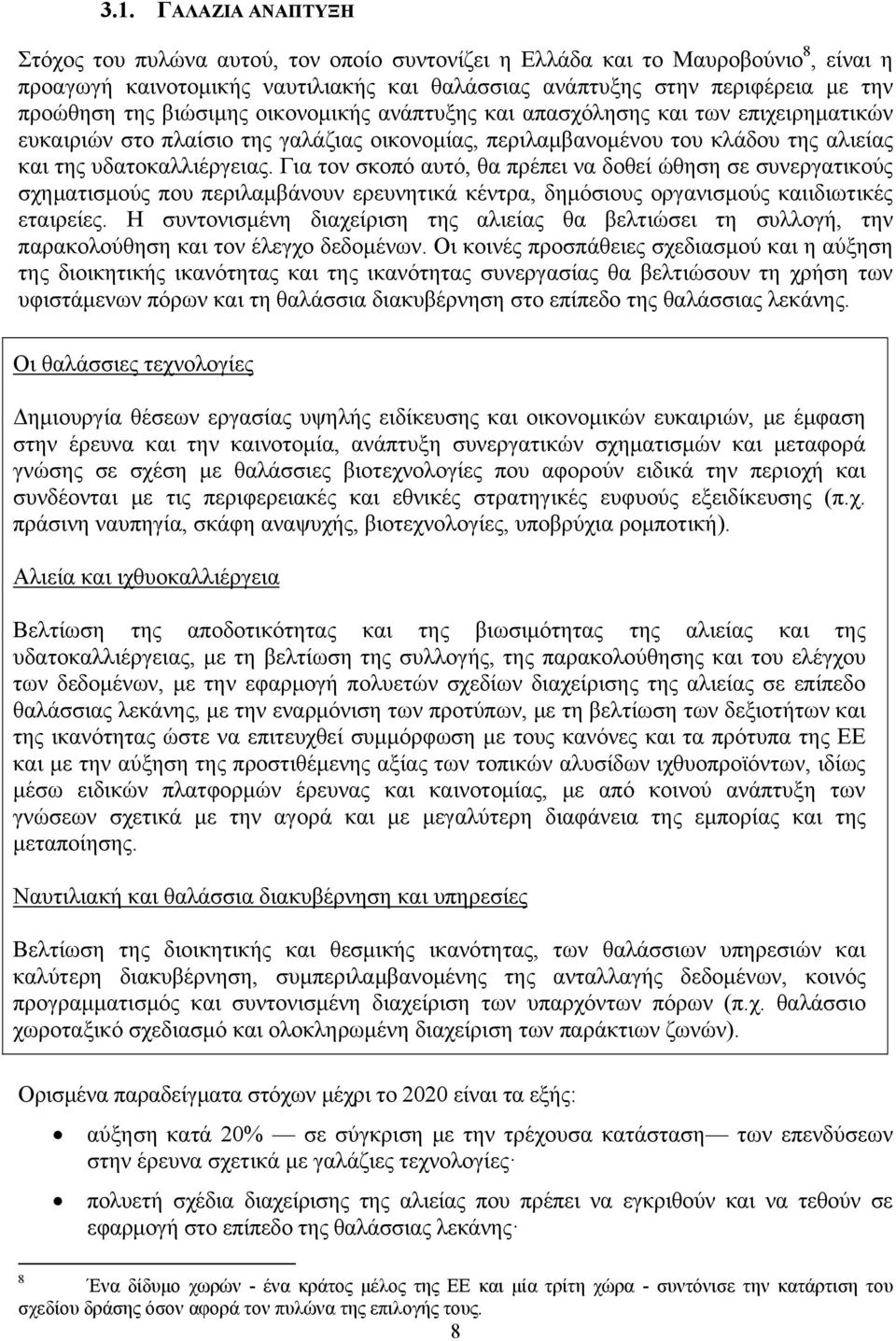 Για τον σκοπό αυτό, θα πρέπει να δοθεί ώθηση σε συνεργατικούς σχηματισμούς που περιλαμβάνουν ερευνητικά κέντρα, δημόσιους οργανισμούς καιιδιωτικές εταιρείες.