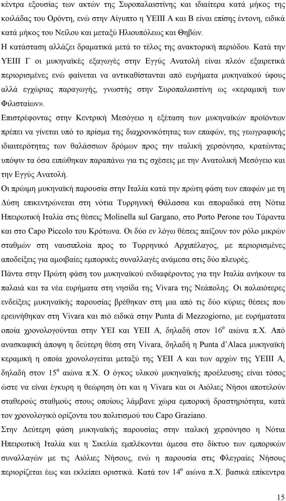 Κατά την ΥΕΙΙΙ Γ οι μυκηναϊκές εξαγωγές στην Εγγύς Ανατολή είναι πλεόν εξαιρετικά περιορισμένες ενώ φαίνεται να αντικαθίστανται από ευρήματα μυκηναϊκού ύφους αλλά εγχώριας παραγωγής, γνωστής στην