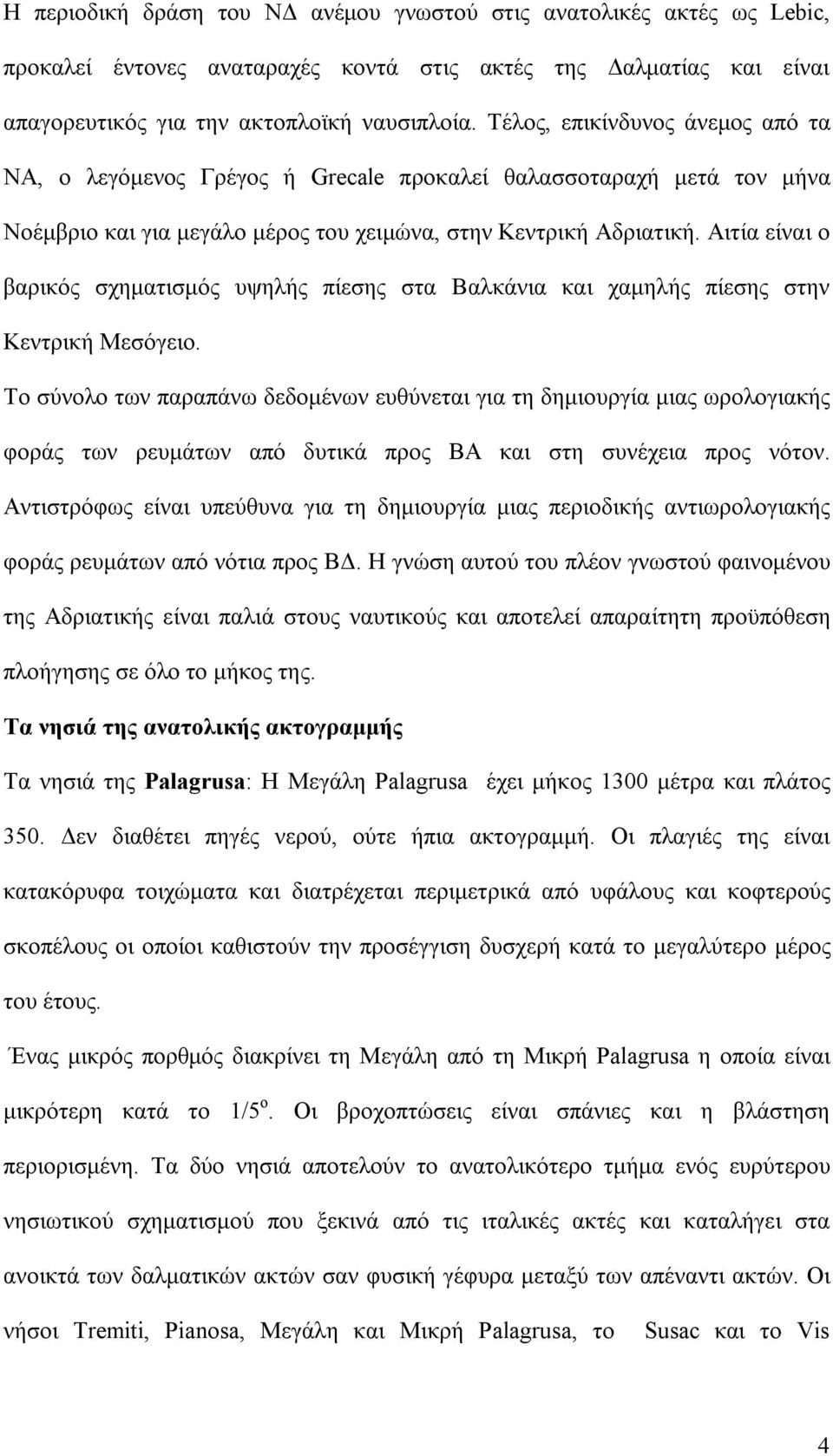 Αιτία είναι ο βαρικός σχηματισμός υψηλής πίεσης στα Βαλκάνια και χαμηλής πίεσης στην Κεντρική Μεσόγειο.