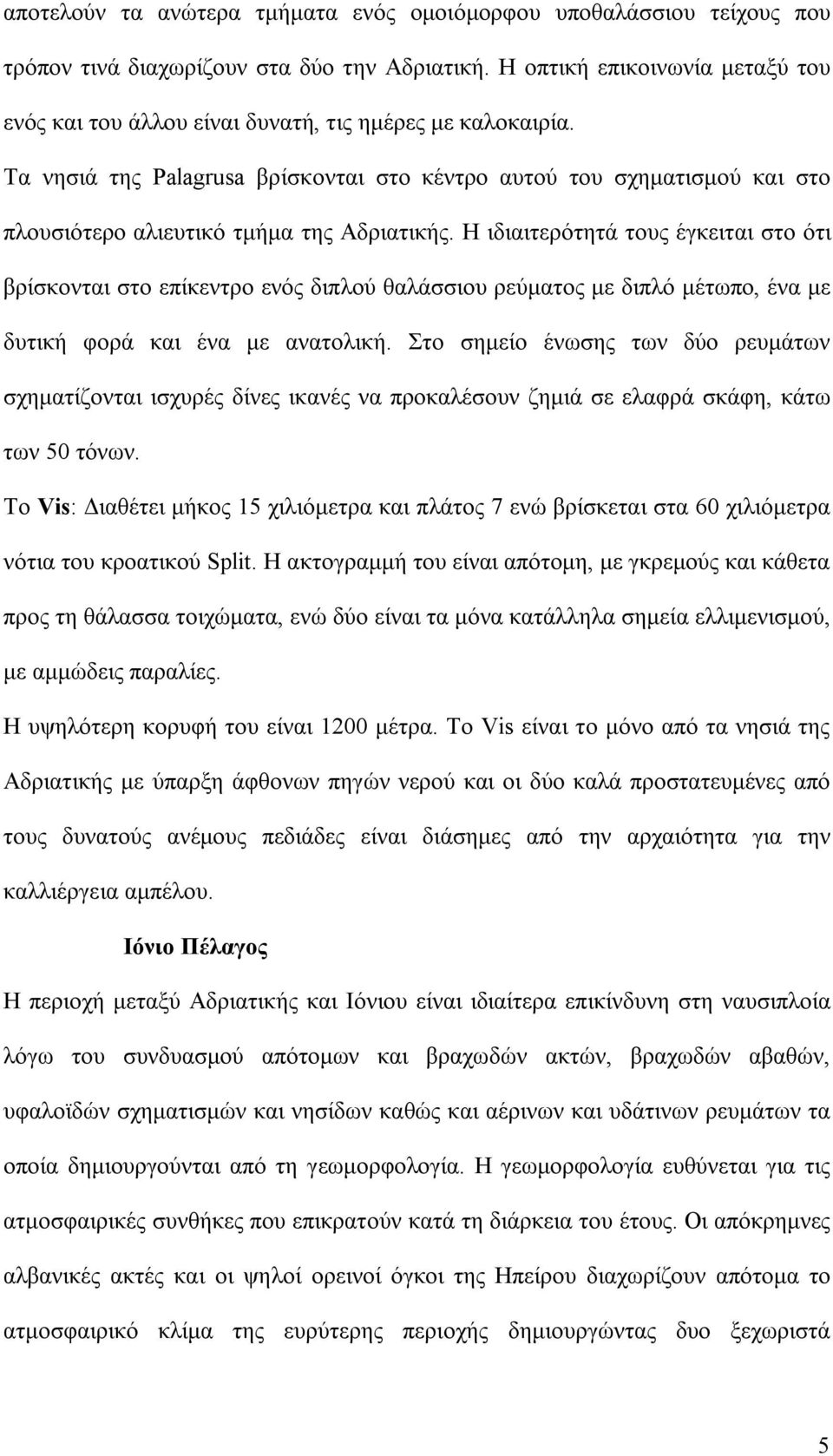 Τα νησιά της Palagrusa βρίσκονται στο κέντρο αυτού του σχηματισμού και στο πλουσιότερο αλιευτικό τμήμα της Αδριατικής.