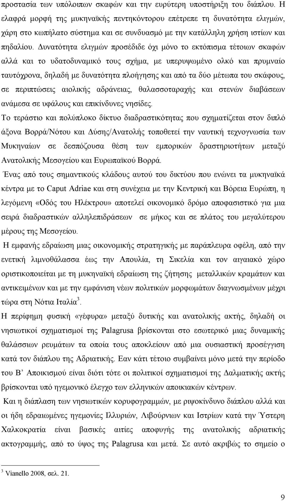 Δυνατότητα ελιγμών προσέδιδε όχι μόνο το εκτόπισμα τέτοιων σκαφών αλλά και το υδατοδυναμικό τους σχήμα, με υπερυψωμένο ολκό και πρυμναίο ταυτόχρονα, δηλαδή με δυνατότητα πλοήγησης και από τα δύο