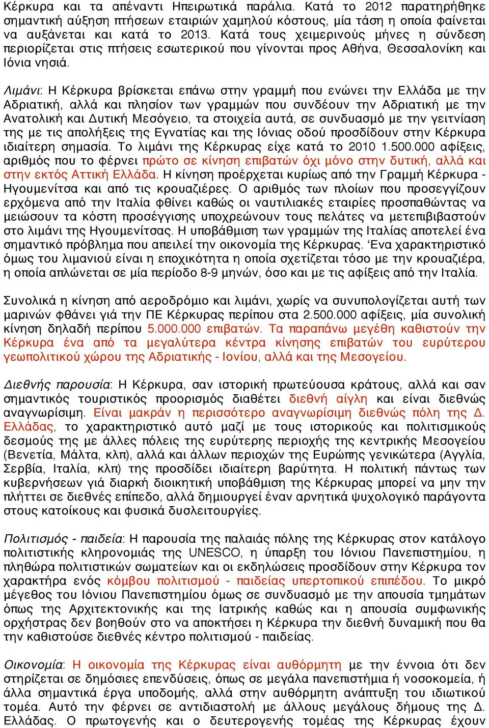 Λιμάνι: Η Κέρκυρα βρίσκεται επάνω στην γραμμή που ενώνει την Ελλάδα με την Αδριατική, αλλά και πλησίον των γραμμών που συνδέουν την Αδριατική με την Ανατολική και Δυτική Μεσόγειο, τα στοιχεία αυτά,