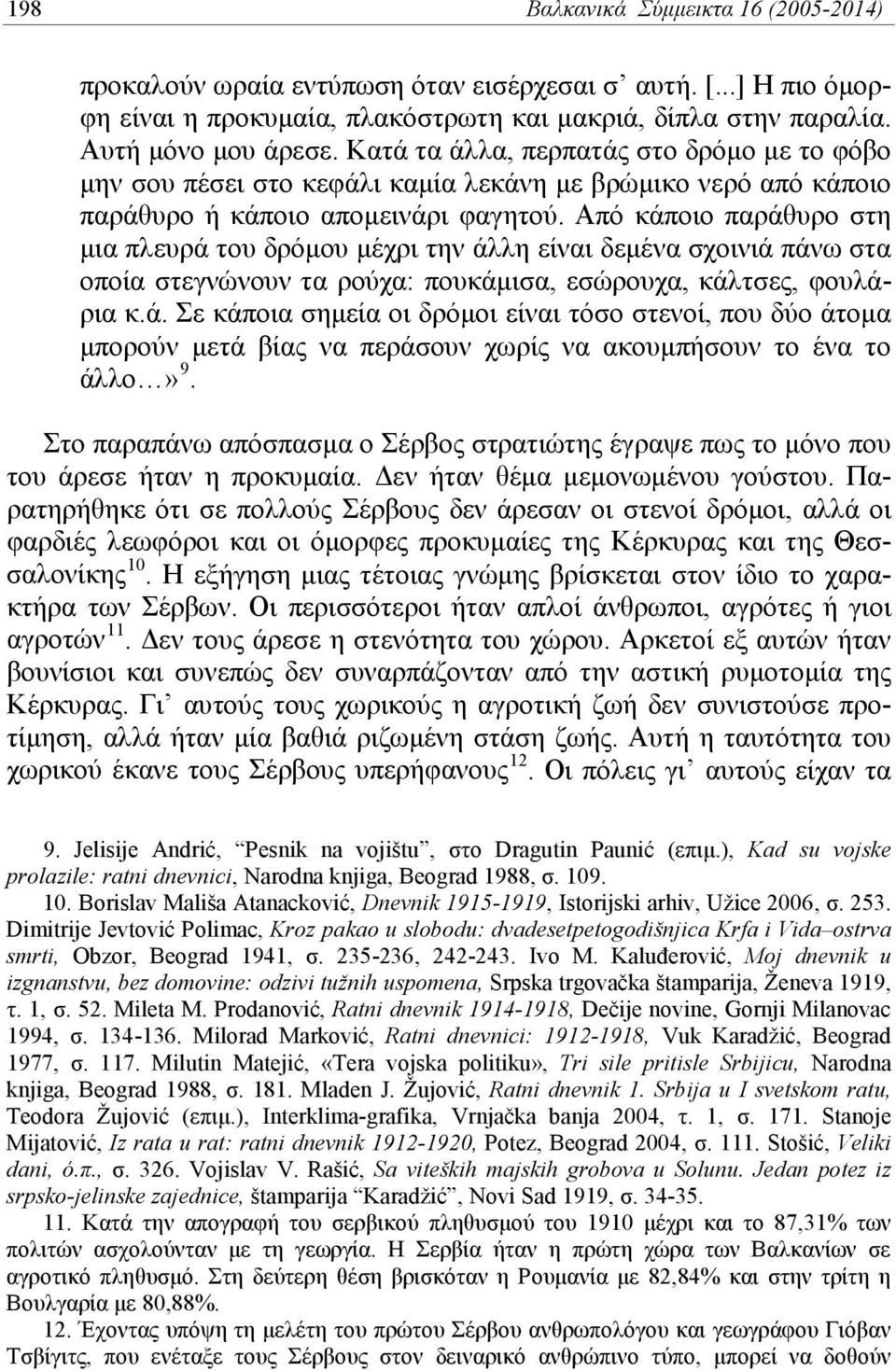 Από κάποιο παράθυρο στη μια πλευρά του δρόμου μέχρι την άλλη είναι δεμένα σχοινιά πάνω στα οποία στεγνώνουν τα ρούχα: πουκάμισα, εσώρουχα, κάλτσες, φουλάρια κ.ά. Σε κάποια σημεία οι δρόμοι είναι τόσο στενοί, που δύο άτομα μπορούν μετά βίας να περάσουν χωρίς να ακουμπήσουν το ένα το άλλο» 9.