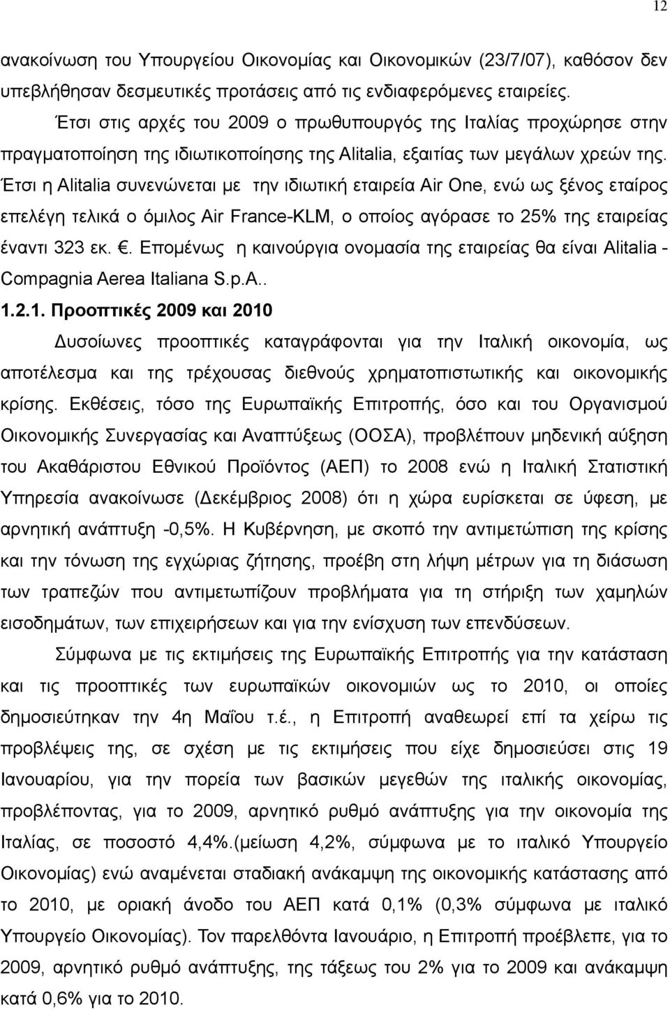 Έτσι η Alitalia συνενώνεται με την ιδιωτική εταιρεία Air One, ενώ ως ξένος εταίρος επελέγη τελικά ο όμιλος Air France-KLM, ο οποίος αγόρασε το 25% της εταιρείας έναντι 323 εκ.