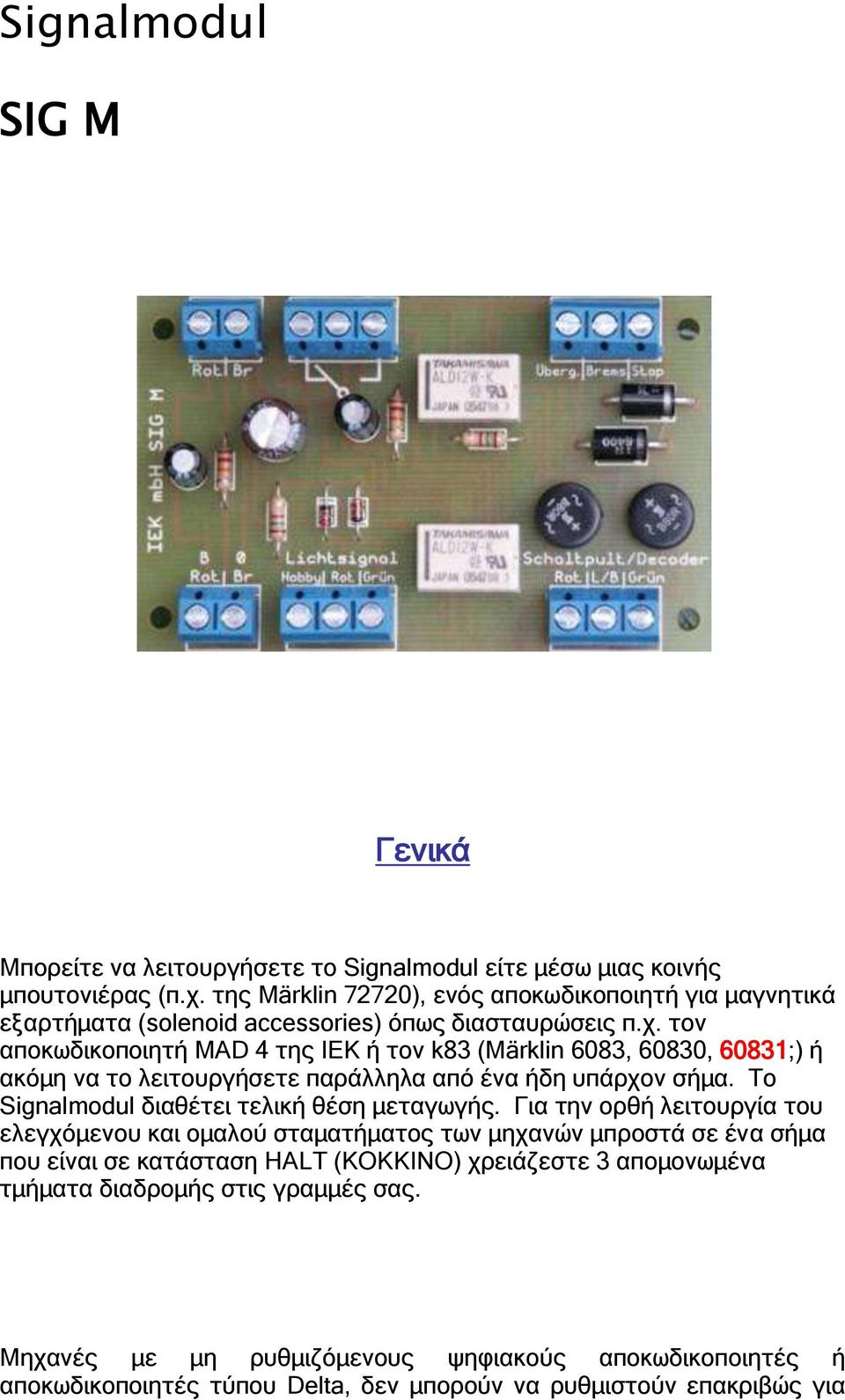 τον αποκωδικοποιητή MAD 4 της ΙΕΚ ή τον k83 (Märklin 6083, 60830, 60831;) ή ακόμη να το λειτουργήσετε παράλληλα από ένα ήδη υπάρχον σήμα.