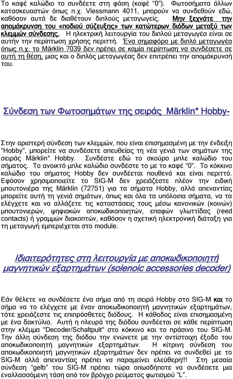 Ένα σημαφόρο με διπλό μεταγωγέα όπως π.χ. το Märklin 7039 δεν πρέπει σε καμία περίπτωση να συνδέσετε σε αυτή τη θέση, μιας και ο διπλός μεταγωγέας δεν επιτρέπει την απομάκρυνσή του.