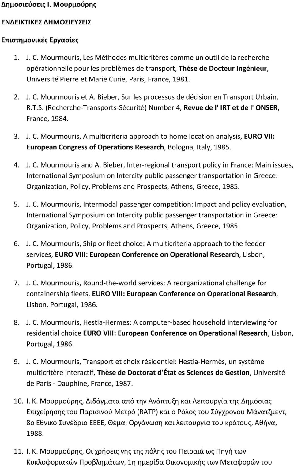 2. J. C. Mourmouris et A. Bieber, Sur les processus de décision en Transport Urbain, R.T.S. (Recherche-Transports-Sécurité) Number 4, Revue de l' IRT et de l' ONSER, France, 1984. 3. J. C. Mourmouris, A multicriteria approach to home location analysis, EURO VII: European Congress of Operations Research, Bologna, Italy, 1985.