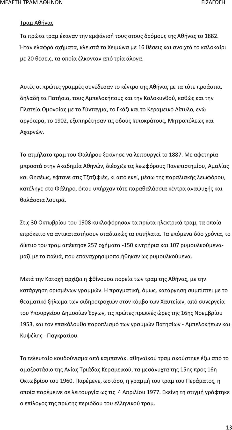 Αυτές οι πρώτες γραμμές συνέδεσαν το κέντρο της Αθήνας με τα τότε προάστια, δηλαδή τα Πατήσια, τους Αμπελοκήπους και την Κολοκυνθού, καθώς και την Πλατεία Ομονοίας με το Σύνταγμα, το Γκάζι και το