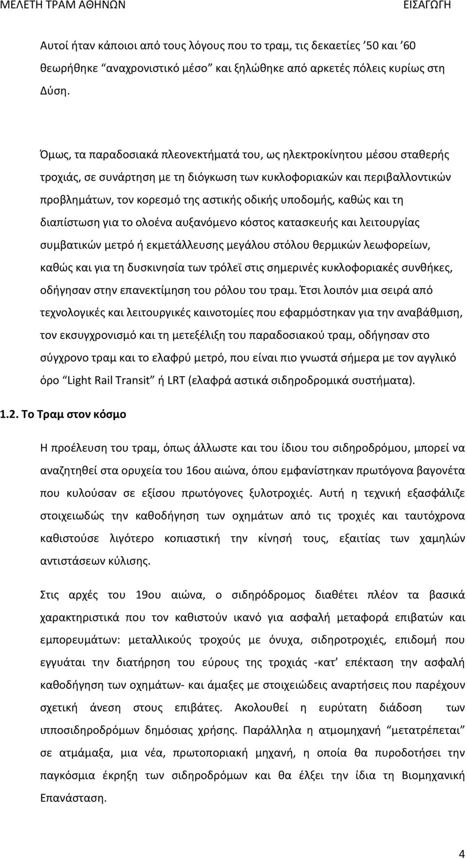 υποδομής, καθώς και τη διαπίστωση για το ολοένα αυξανόμενο κόστος κατασκευής και λειτουργίας συμβατικών μετρό ή εκμετάλλευσης μεγάλου στόλου θερμικών λεωφορείων, καθώς και για τη δυσκινησία των