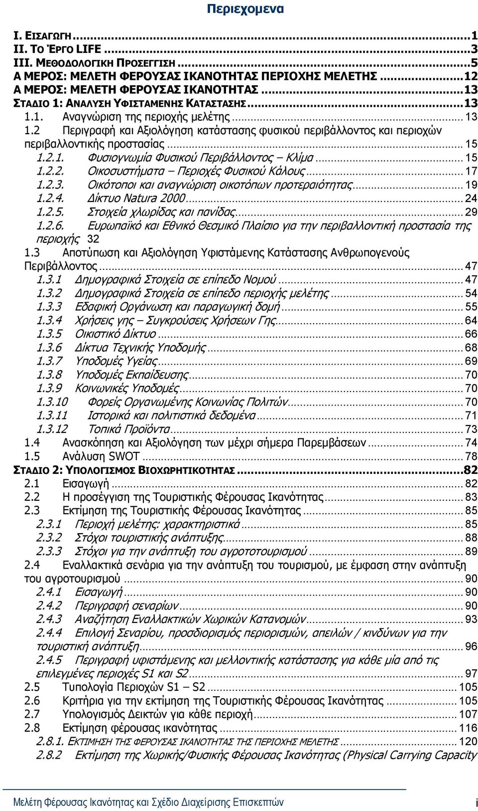 .1. Φυσιογνωμία Φυσικού Περιβάλλοντος Κλίμα... 15 1... Οικοσυστήματα Περιοχές Φυσικού Κάλους... 17 1... Οικότοποι και αναγνώριση οικοτόπων προτεραιότητας... 19 1..4. Δίκτυο Natura... 4 1..5. Στοιχεία χλωρίδας και πανίδας.