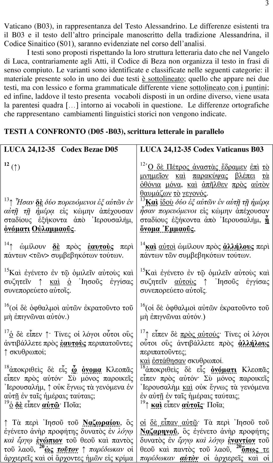 I testi sono proposti rispettando la loro struttura letteraria dato che nel Vangelo di Luca, contrariamente agli Atti, il Codice di Beza non organizza il testo in frasi di senso compiuto.